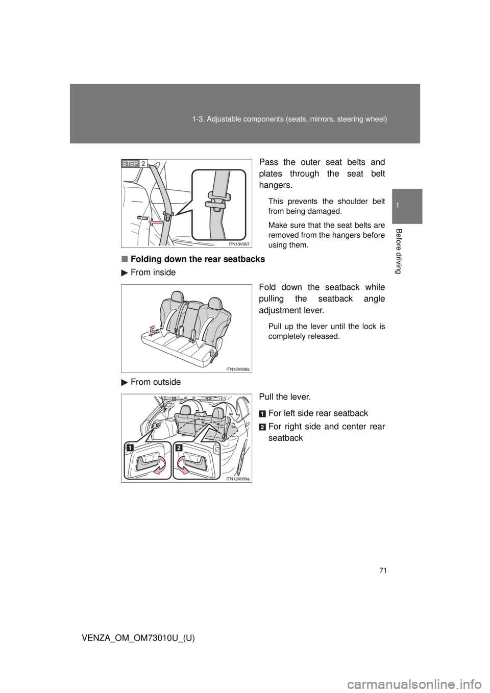 TOYOTA VENZA 2013   (in English) Manual PDF 71
1-3. Adjustable components (s
eats, mirrors, steering wheel)
1
Before driving
VENZA_OM_OM73010U_(U) Pass the outer seat belts and
plates through the seat belt
hangers.
This prevents the shoulder be