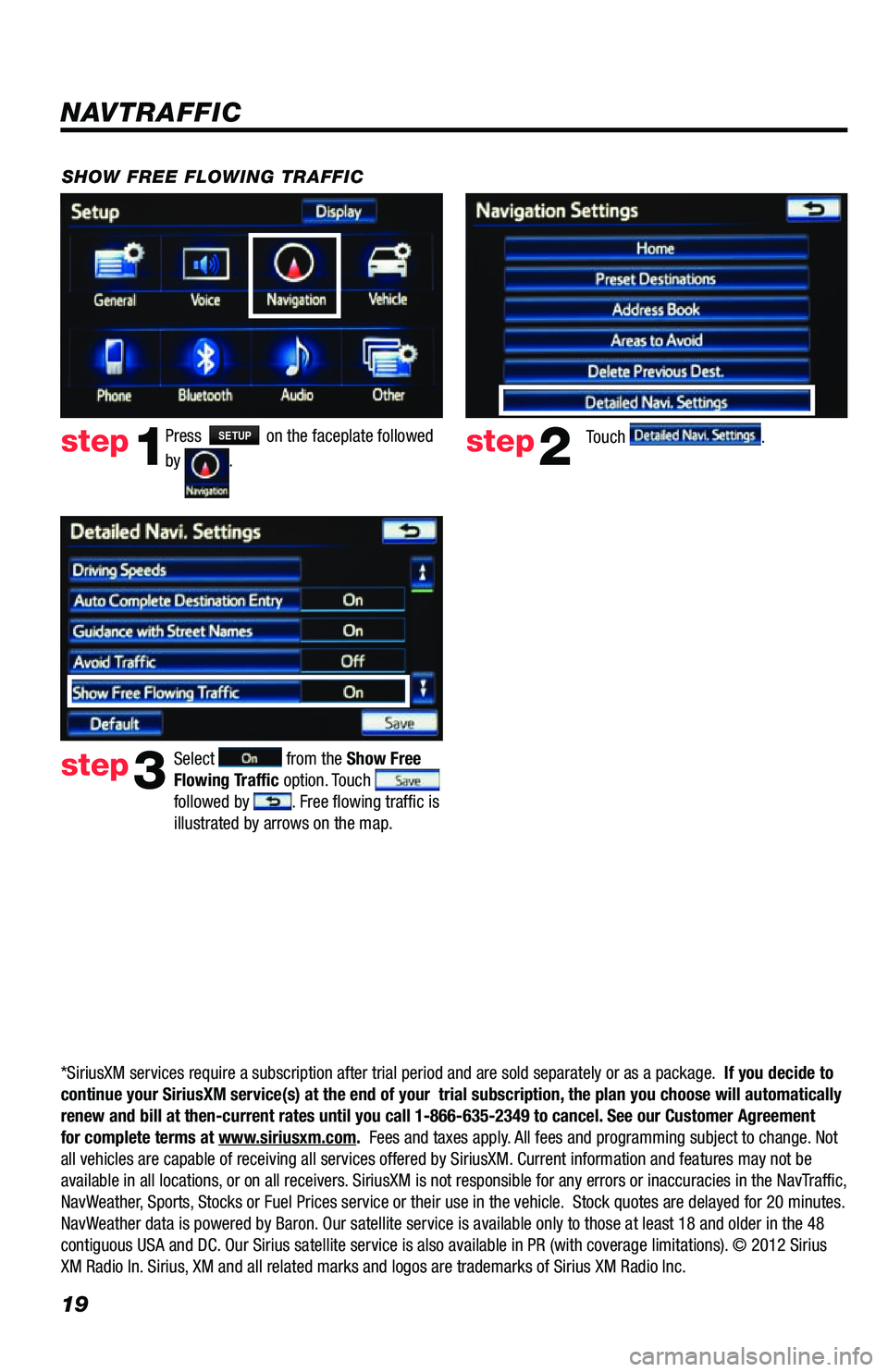 TOYOTA VENZA 2013 Accessories, Audio & Navigation (in English) 19
Press SETUP on the faceplate followed
by
. step1step2Touch .
SHOW FREE FLOWING TRAFFIC
step3
Select from the Show Free
Flowing Traffic option. Touch
followed by . Free flowing traffic is
il TOYOTA VENZA 2013 Accessories, Audio & Navigation (in English) 19
Press SETUP on the faceplate followed
by
. step1step2Touch .
SHOW FREE FLOWING TRAFFIC
step3
Select from the Show Free
Flowing Traffic option. Touch
followed by . Free flowing traffic is
il