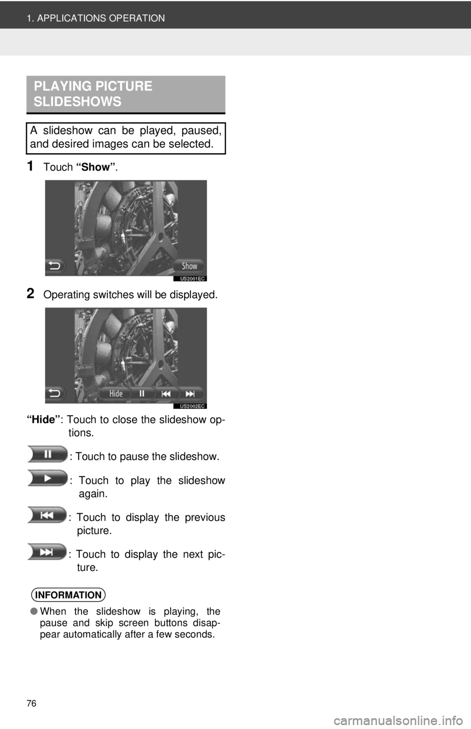 TOYOTA VENZA 2013  Accessories, Audio & Navigation (in English) 76
1. APPLICATIONS OPERATION
1Touch “Show” .
2Operating switches will be displayed.
“Hide” : Touch to close the slideshow op-
tions.
: Touch to pause the slideshow.
: Touch to play the slidesh