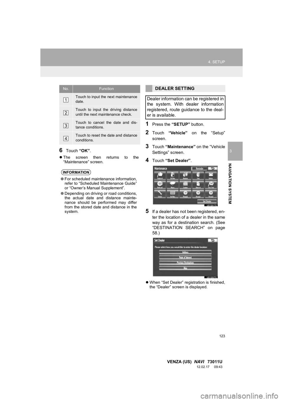 TOYOTA VENZA 2013  Accessories, Audio & Navigation (in English) 123
4. SETUP
3
NAVIGATION SYSTEM
VENZA (US)  NAVI   73011U
12.02.17     09:43
6Touch “OK”.
The  screen  then  returns  to  the
“Maintenance” screen.
1Press the  “SETUP” button.
2Touch 
