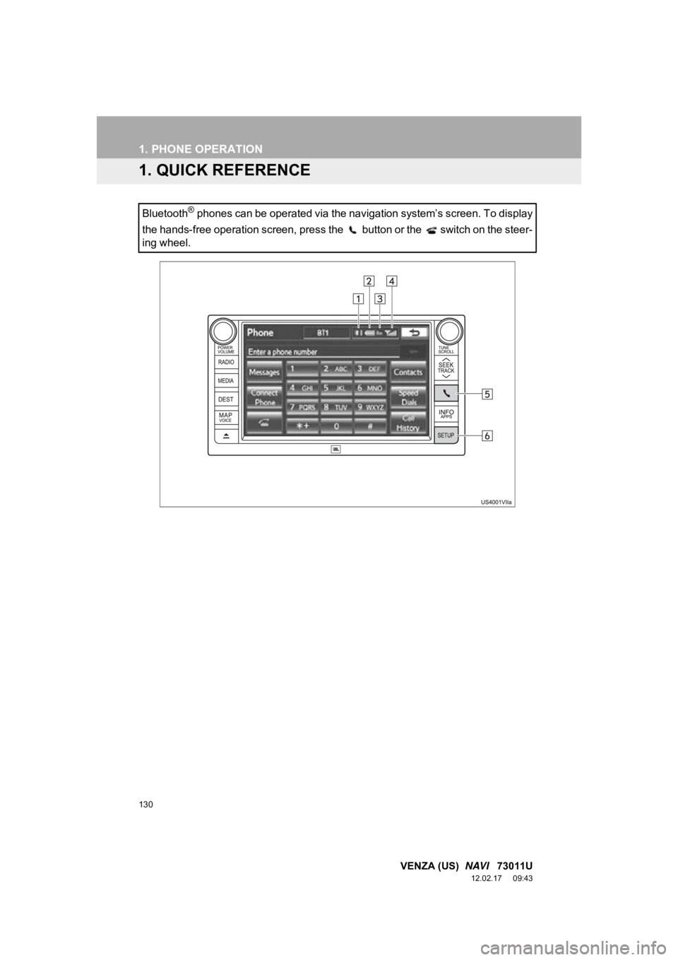 TOYOTA VENZA 2013  Accessories, Audio & Navigation (in English) 130
VENZA (US)  NAVI   73011U
12.02.17     09:43
1. PHONE OPERATION
1. QUICK REFERENCE
Bluetooth® phones can be operated via the navigation system’s screen. To display
the hands-free operation scre
