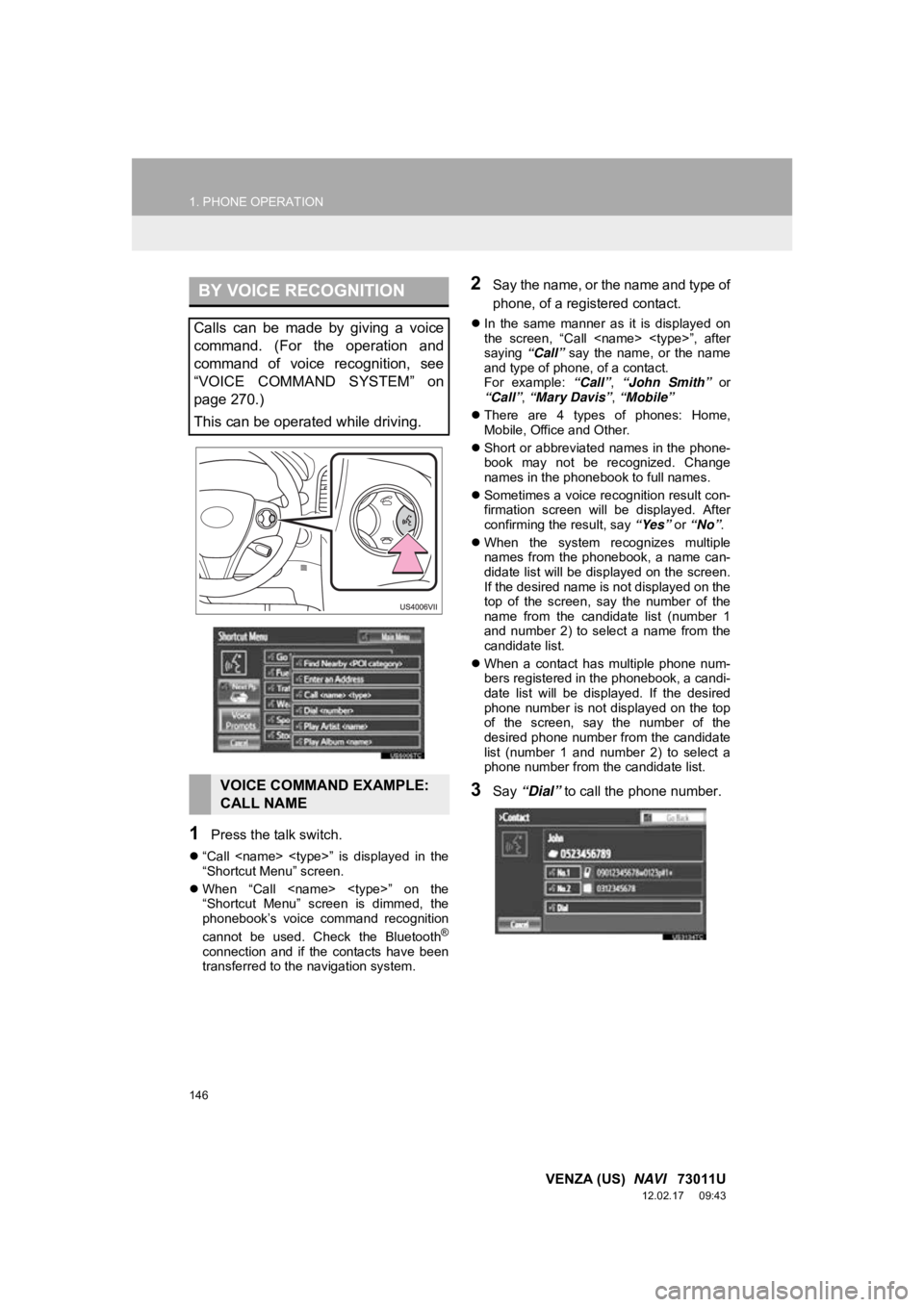 TOYOTA VENZA 2013 Accessories, Audio & Navigation (in English) 146
1. PHONE OPERATION
VENZA (US) NAVI 73011U
12.02.17 09:43
1Press the talk switch.
“Call <name> <type>” is displayed in the
“Shortcut Menu” screen.
When “Call <name> TOYOTA VENZA 2013 Accessories, Audio & Navigation (in English) 146
1. PHONE OPERATION
VENZA (US) NAVI 73011U
12.02.17 09:43
1Press the talk switch.
“Call <name> <type>” is displayed in the
“Shortcut Menu” screen.
When “Call <name>