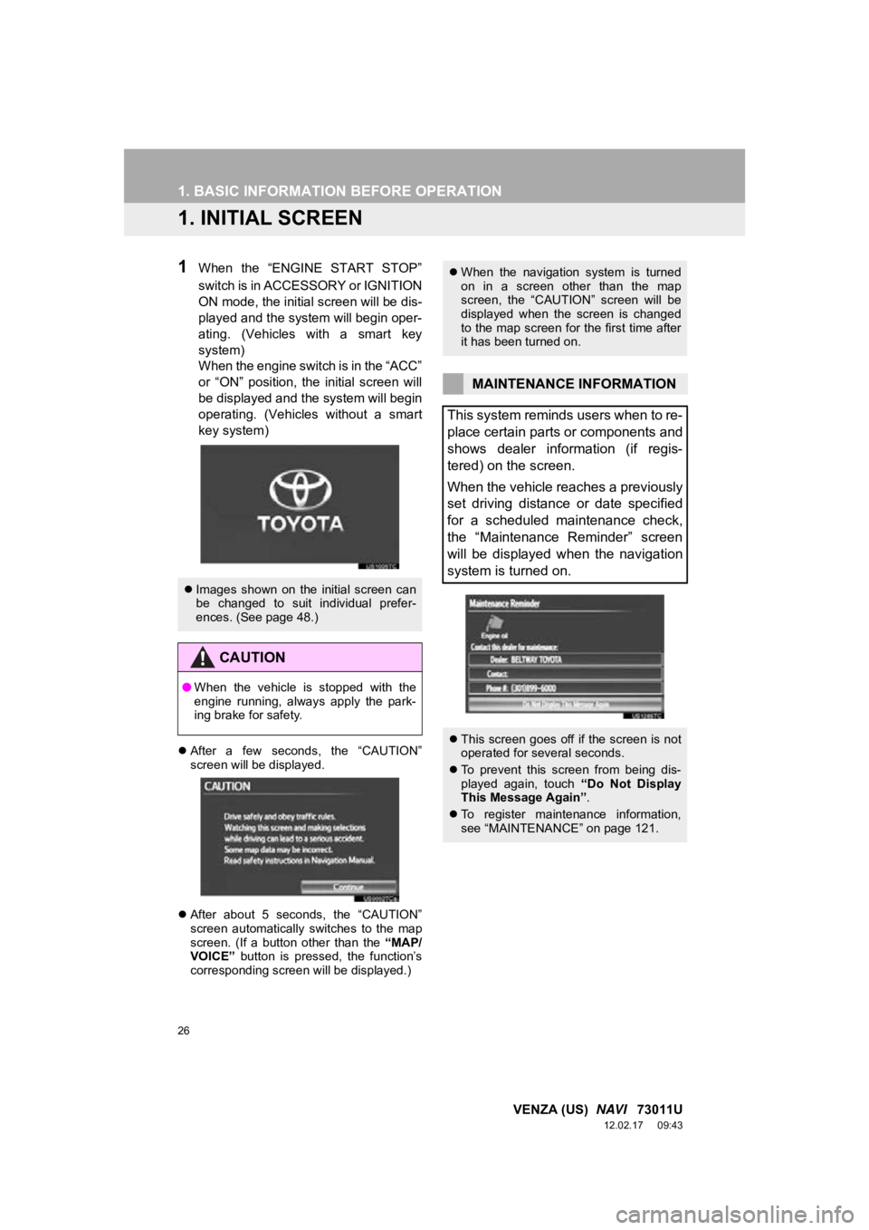 TOYOTA VENZA 2013  Accessories, Audio & Navigation (in English) 26
VENZA (US)  NAVI   73011U
12.02.17     09:43
1. BASIC INFORMATION BEFORE OPERATION
1. INITIAL SCREEN
1When  the  “ENGINE  START  STOP”
switch is in ACCESSORY or IGNITION
ON mode, the initial sc