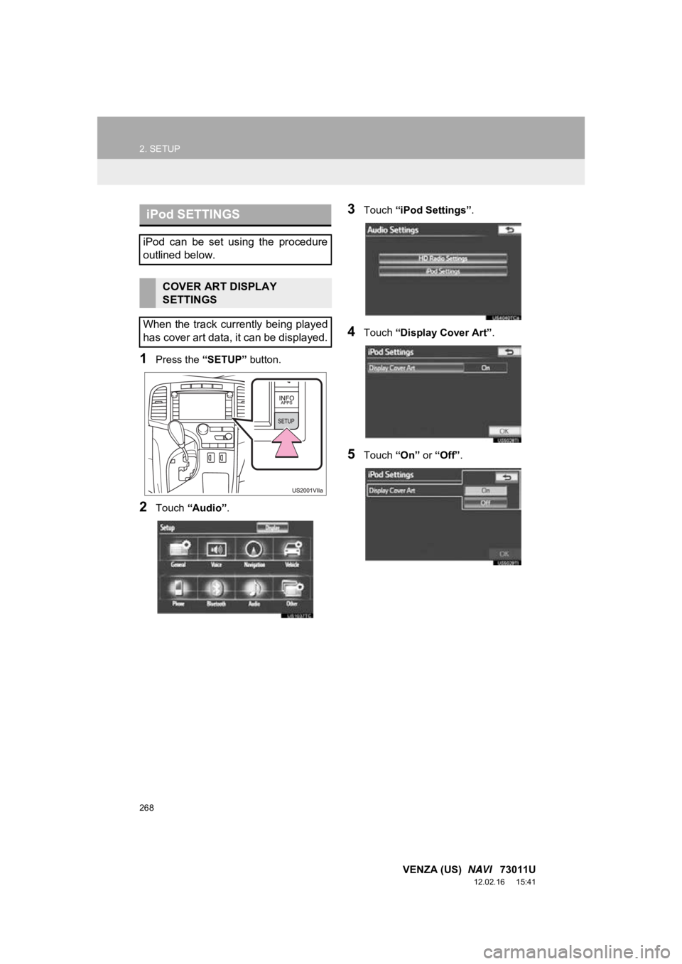 TOYOTA VENZA 2013 Accessories, Audio & Navigation (in English) 268
2. SETUP
VENZA (US) NAVI 73011U
12.02.16 15:41
1Press the “SETUP” button.
2Touch “Audio” .
3Touch “iPod Settings” .
4Touch “Display Cover Art” .
5Touch “On” or “Off” TOYOTA VENZA 2013 Accessories, Audio & Navigation (in English) 268
2. SETUP
VENZA (US) NAVI 73011U
12.02.16 15:41
1Press the “SETUP” button.
2Touch “Audio” .
3Touch “iPod Settings” .
4Touch “Display Cover Art” .
5Touch “On” or “Off”