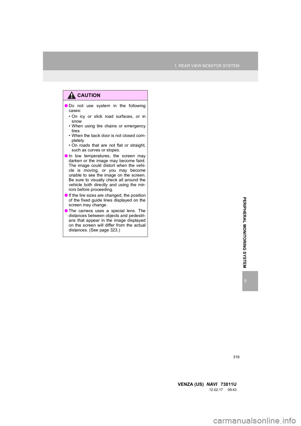 TOYOTA VENZA 2013  Accessories, Audio & Navigation (in English) 1. REAR VIEW MONITOR SYSTEM
9
PERIPHERAL MONITORING SYSTEM
319
VENZA (US)  NAVI   73011U
12.02.17     09:43
CAUTION
●Do  not  use  system  in  the  following
cases:
• On  icy  or  slick  road  sur