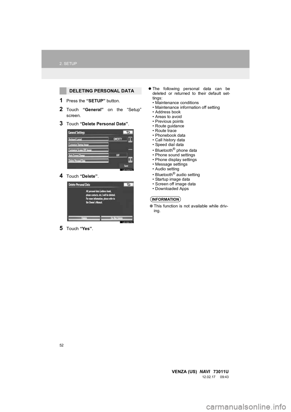 TOYOTA VENZA 2013  Accessories, Audio & Navigation (in English) 52
2. SETUP
VENZA (US)  NAVI   73011U
12.02.17     09:43
1Press the “SETUP” button.
2Touch “General”   on  the  “Setup”
screen.
3Touch  “Delete Personal Data” .
4Touch “Delete” .
5