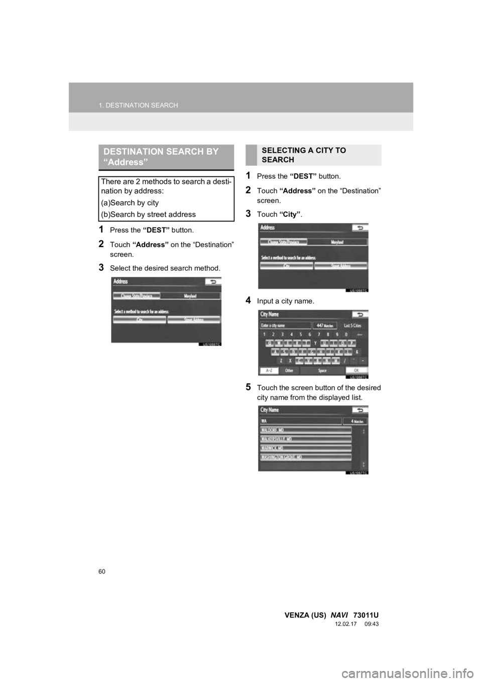 TOYOTA VENZA 2013  Accessories, Audio & Navigation (in English) 60
1. DESTINATION SEARCH
VENZA (US)  NAVI   73011U
12.02.17     09:43
1Press the “DEST” button.
2Touch “Address”  on the “Destination”
screen.
3Select the desired search method.
1Press the