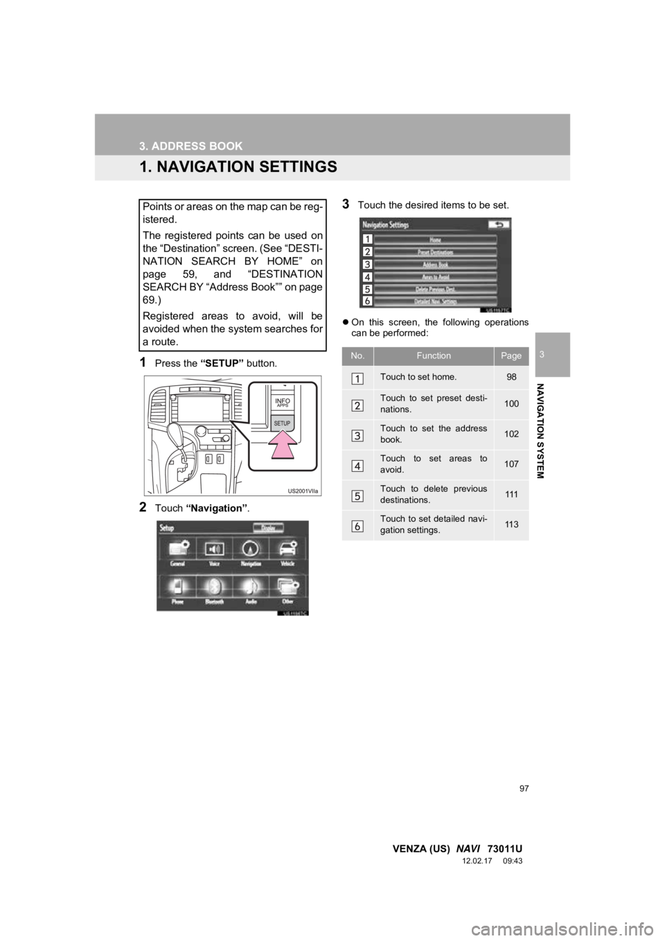TOYOTA VENZA 2013 Accessories, Audio & Navigation (in English) 97
3
NAVIGATION SYSTEM
VENZA (US) NAVI 73011U
12.02.17 09:43
3. ADDRESS BOOK
1. NAVIGATION SETTINGS
1Press the “SETUP” button.
2Touch “Navigation” .
3Touch the desired items to be set.
TOYOTA VENZA 2013 Accessories, Audio & Navigation (in English) 97
3
NAVIGATION SYSTEM
VENZA (US) NAVI 73011U
12.02.17 09:43
3. ADDRESS BOOK
1. NAVIGATION SETTINGS
1Press the “SETUP” button.
2Touch “Navigation” .
3Touch the desired items to be set.