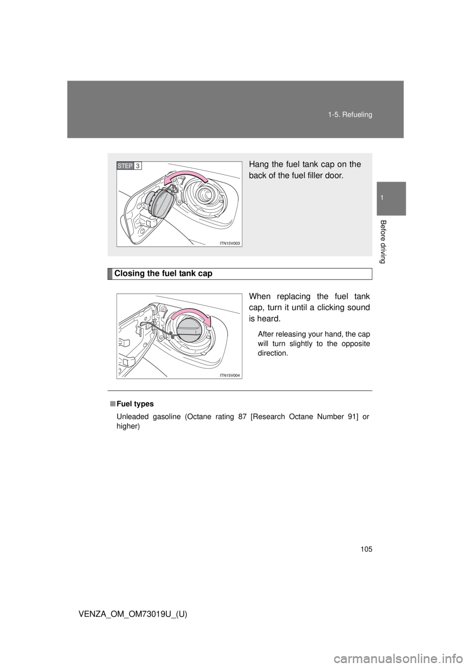 TOYOTA VENZA 2014  Owners Manual (in English) 105
1-5. Refueling
1
Before driving
VENZA_OM_OM73019U_(U)
Closing the fuel tank cap
When replacing the fuel tank
cap, turn it until a clicking sound
is heard.
After releasing your hand, the cap
will t