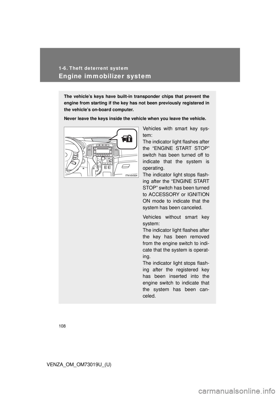 TOYOTA VENZA 2014  Owners Manual (in English) 108
VENZA_OM_OM73019U_(U)
1-6. Theft deterrent system
Engine immobilizer system
The vehicle’s keys have built-in transponder chips that prevent the
engine from starting if the key has  not been prev