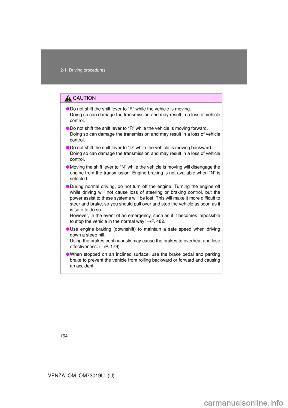 TOYOTA VENZA 2014   (in English) User Guide 164 2-1. Driving procedures
VENZA_OM_OM73019U_(U)
CAUTION
●Do not shift the shift lever to “P” while the vehicle is moving.
Doing so can damage the transmission and may result in a loss of vehic