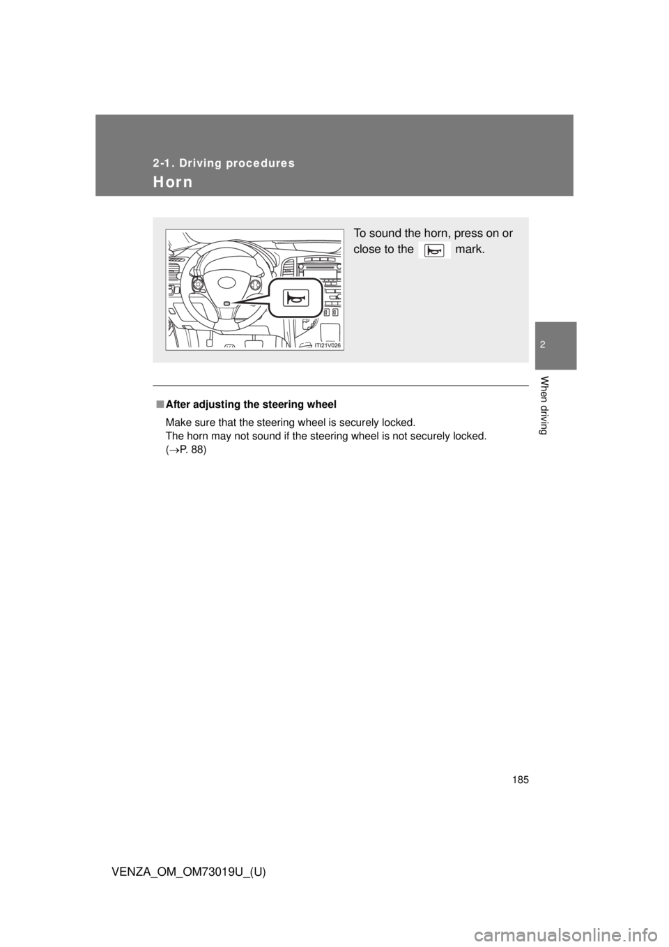 TOYOTA VENZA 2014  Owners Manual (in English) 185
2-1. Driving procedures
2
When driving
VENZA_OM_OM73019U_(U)
Hor n
■After adjusting the steering wheel
Make sure that the steering wheel is securely locked.
The horn may not sound if the steerin