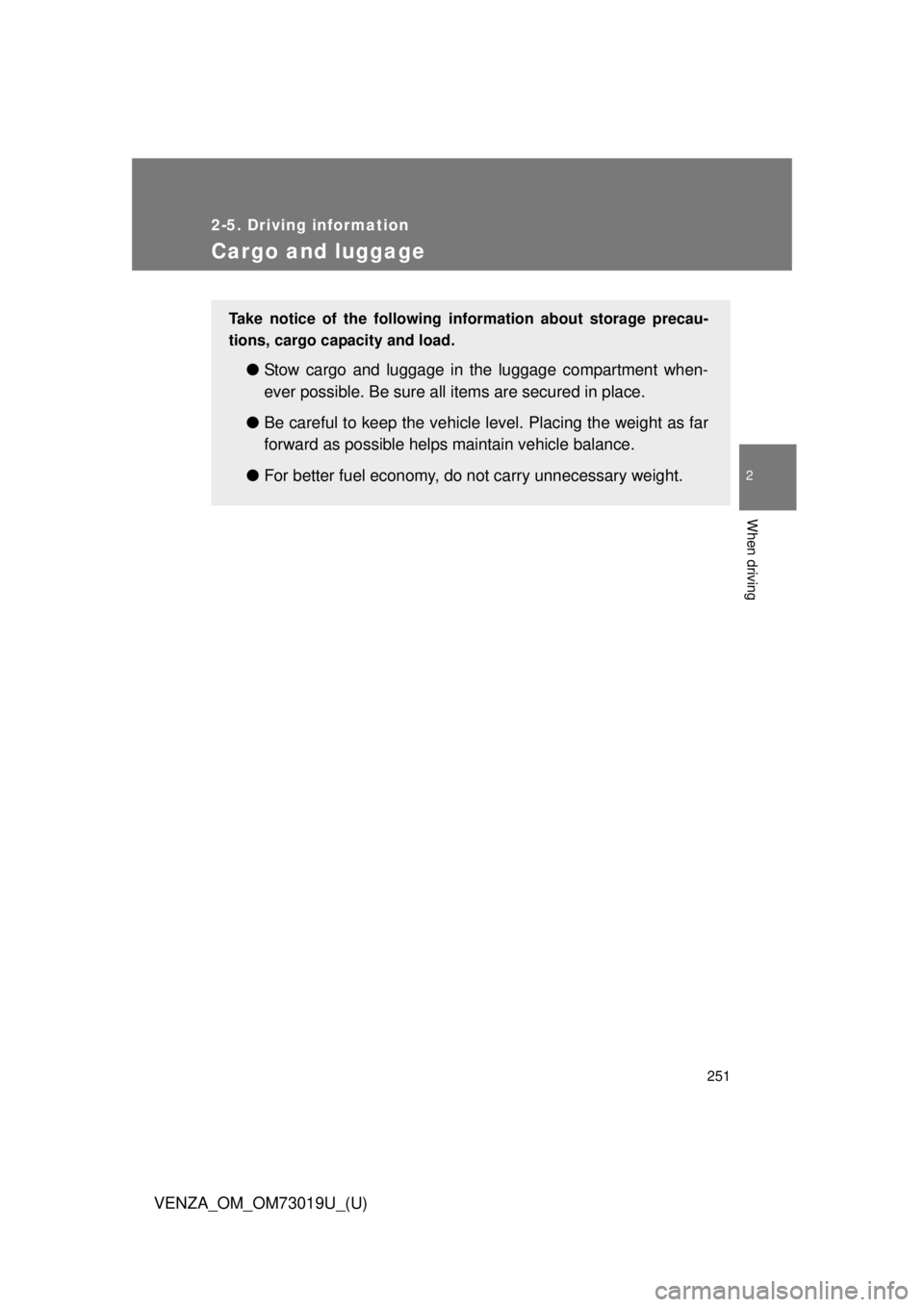 TOYOTA VENZA 2014 Owners Manual (in English) 251
2-5. Driving information
2
When driving
VENZA_OM_OM73019U_(U)
Cargo and luggage
Take notice of the following information about storage precau-
tions, cargo capacity and load.
●Stow cargo and lu TOYOTA VENZA 2014 Owners Manual (in English) 251
2-5. Driving information
2
When driving
VENZA_OM_OM73019U_(U)
Cargo and luggage
Take notice of the following information about storage precau-
tions, cargo capacity and load.
●Stow cargo and lu