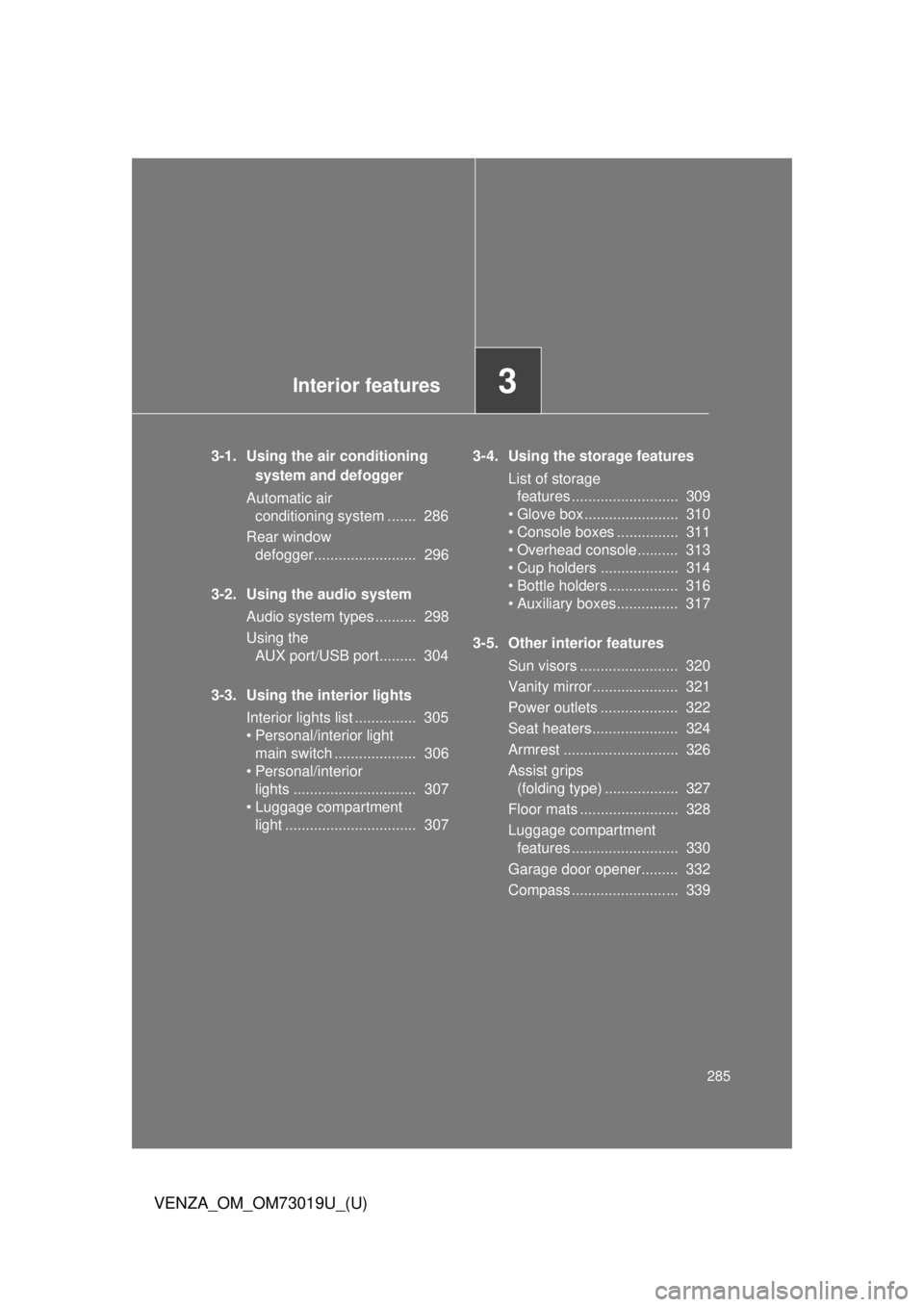 TOYOTA VENZA 2014 Owners Manual (in English) Interior features3
285
VENZA_OM_OM73019U_(U)
3-1. Using the air conditioning system and defogger
Automatic air conditioning system ....... 286
Rear window defogger......................... 296
3-2 TOYOTA VENZA 2014 Owners Manual (in English) Interior features3
285
VENZA_OM_OM73019U_(U)
3-1. Using the air conditioning system and defogger
Automatic air conditioning system ....... 286
Rear window defogger......................... 296
3-2