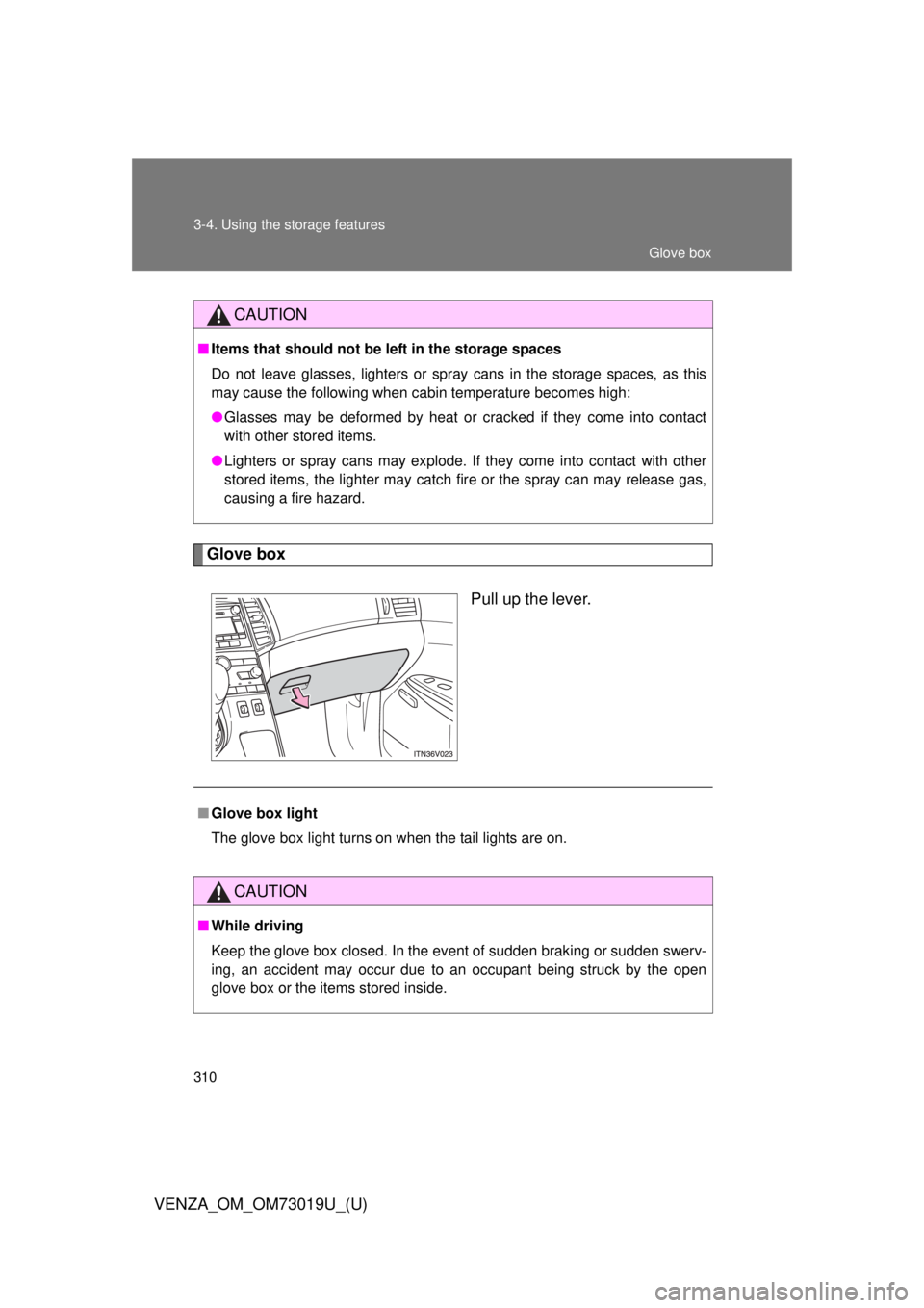 TOYOTA VENZA 2014  Owners Manual (in English) 310 3-4. Using the storage features
VENZA_OM_OM73019U_(U)
Glove boxPull up the lever.
CAUTION
■Items that should not be  left in the storage spaces
Do not leave glasses, lighters or spray cans in th
