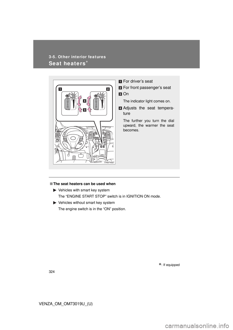 TOYOTA VENZA 2014  Owners Manual (in English) 324
3-5. Other interior features
VENZA_OM_OM73019U_(U)
Seat heaters
: If equipped
■The seat heaters can be used when
Vehicles with smart key system
The “ENGINE START STOP” switch is in IGN