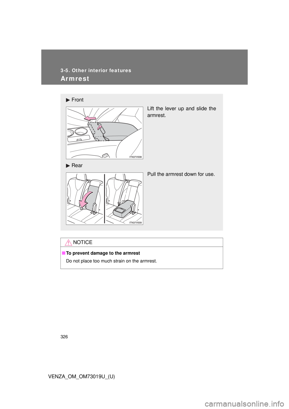 TOYOTA VENZA 2014  Owners Manual (in English) 326
3-5. Other interior features
VENZA_OM_OM73019U_(U)
Armrest
NOTICE
■To prevent damage to the armrest
Do not place too much strain on the armrest.
Front
Lift the lever up and slide the
armrest.
Re