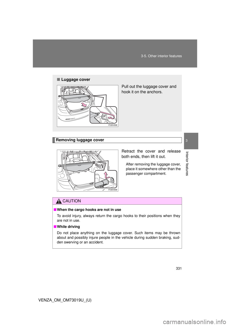 TOYOTA VENZA 2014 Owners Manual (in English) 331
3-5. Other interior features
3
Interior features
VENZA_OM_OM73019U_(U)
Removing luggage cover
Retract the cover and release
both ends, then lift it out.
After removing the luggage cover,
place it TOYOTA VENZA 2014 Owners Manual (in English) 331
3-5. Other interior features
3
Interior features
VENZA_OM_OM73019U_(U)
Removing luggage cover
Retract the cover and release
both ends, then lift it out.
After removing the luggage cover,
place it
