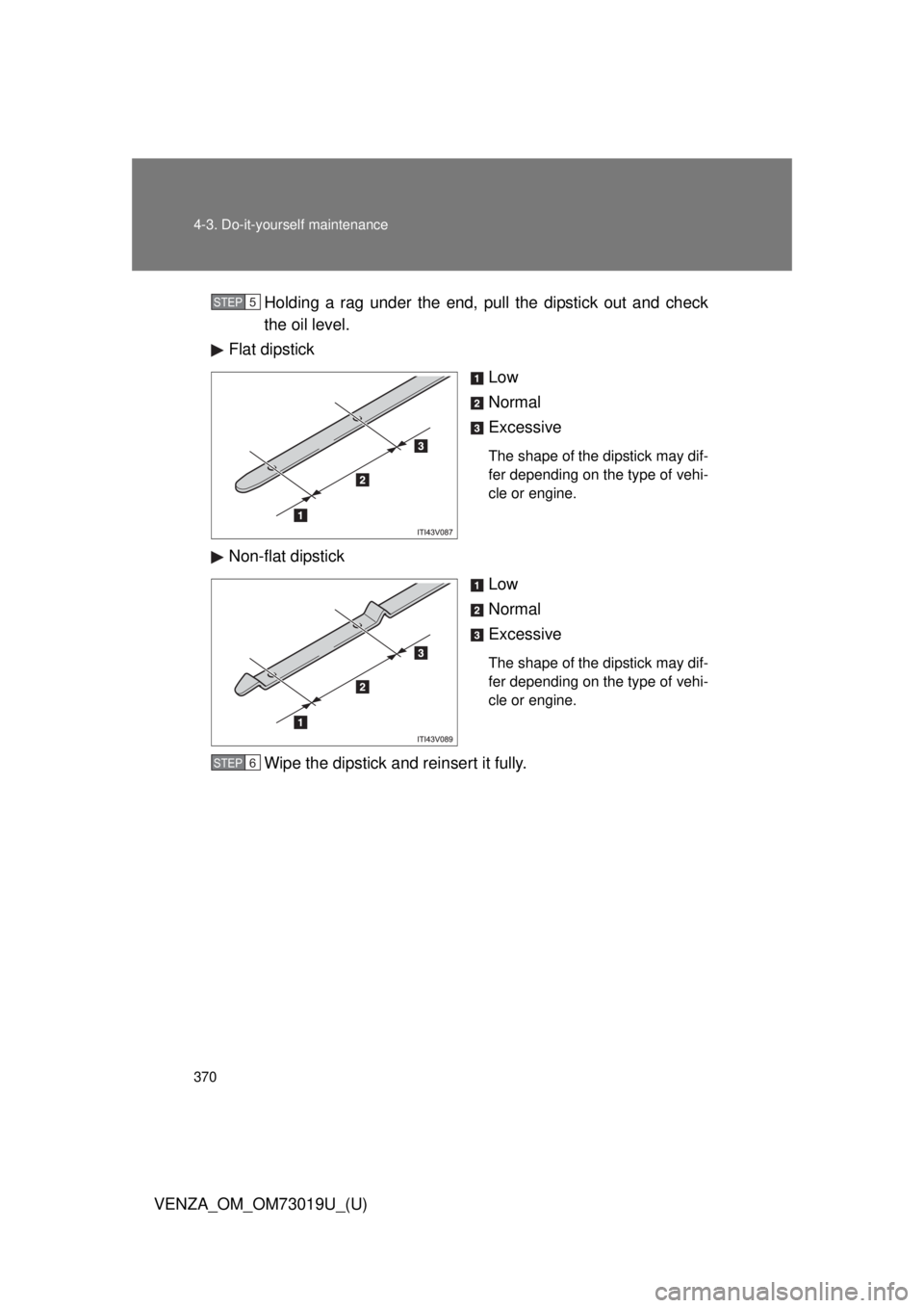 TOYOTA VENZA 2014  Owners Manual (in English) 370 4-3. Do-it-yourself maintenance
VENZA_OM_OM73019U_(U)Holding a rag under the end, pull the dipstick out and check
the oil level.
Flat dipstick
Low
Normal
Excessive
The shape of the dipstick may di