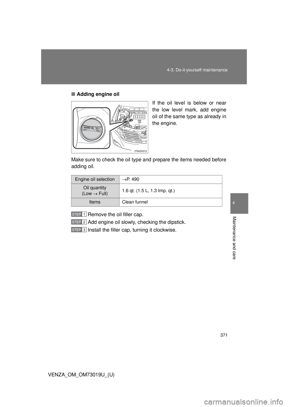 TOYOTA VENZA 2014  Owners Manual (in English) 371
4-3. Do-it-yourself maintenance
4
Maintenance and care
VENZA_OM_OM73019U_(U)
■
Adding engine oil
If the oil level is below or near
the low level mark, add engine
oil of the same type as already 