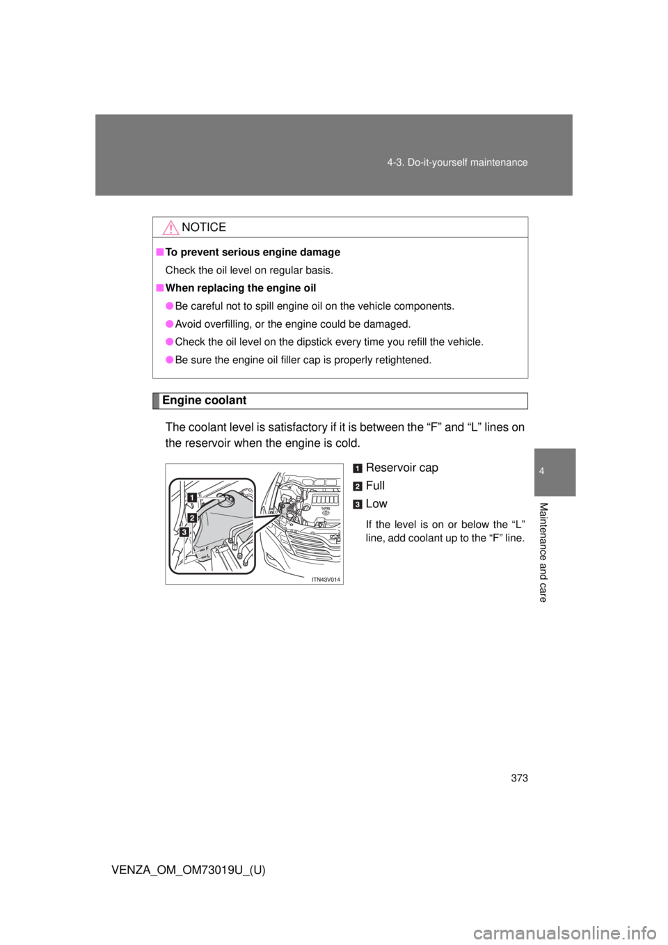 TOYOTA VENZA 2014  Owners Manual (in English) 373
4-3. Do-it-yourself maintenance
4
Maintenance and care
VENZA_OM_OM73019U_(U)
Engine coolant
The coolant level is sati sfactory if it is between the “F” and “L” lines on
the reservoir when 