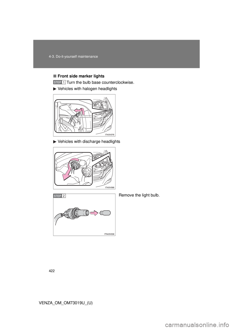 TOYOTA VENZA 2014  Owners Manual (in English) 422 4-3. Do-it-yourself maintenance
VENZA_OM_OM73019U_(U)■
Front side marker lights
Turn the bulb base counterclockwise.
Vehicles with halogen headlights
Vehicles with discharge headlights
Remove th