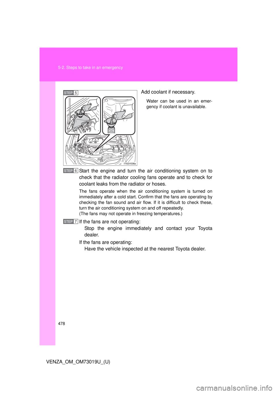 TOYOTA VENZA 2014  Owners Manual (in English) 478 5-2. Steps to take in an emergency
VENZA_OM_OM73019U_(U)Add coolant if necessary.
Water can be used in an emer-
gency if coolant is unavailable. 
Start the engine and turn the 
air conditioning sy