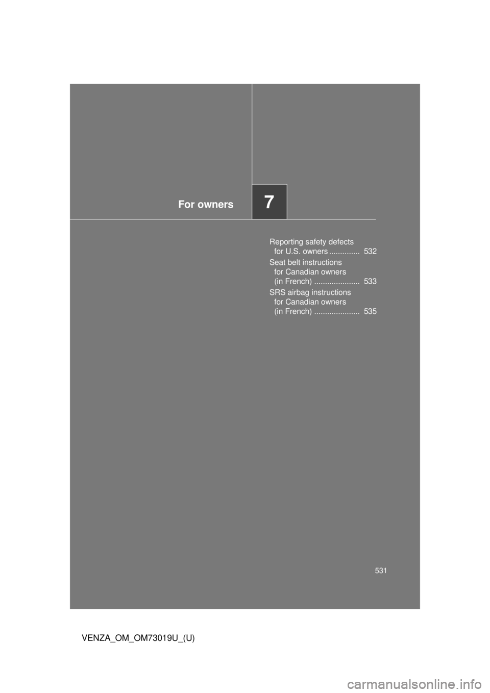 TOYOTA VENZA 2014  Owners Manual (in English) For owners7
531
VENZA_OM_OM73019U_(U)
Reporting safety defects for U.S. owners ..............  532
Seat belt instructions  for Canadian owners 
(in French) .....................  533
SRS airbag instru
