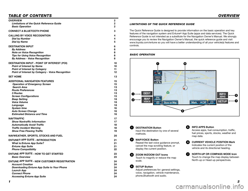 TOYOTA VENZA 2014  Accessories, Audio & Navigation (in English) 12
TABLE OF CONTENTS
The Quick Reference Guide is designed to provide information on the basic operation and key 
features of the navigation system and Entune® App Suite (apps and data services). The