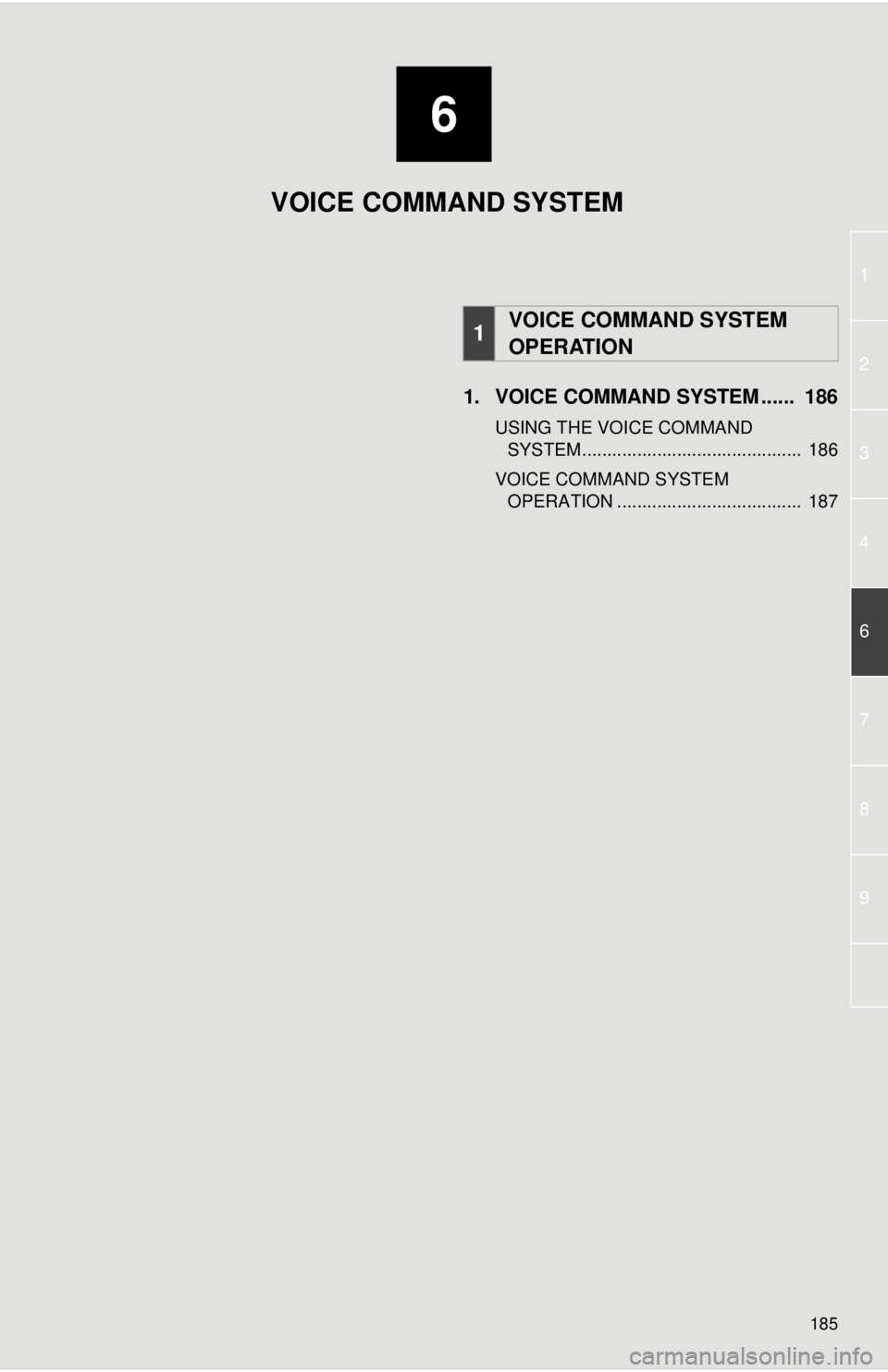 TOYOTA VENZA 2014  Accessories, Audio & Navigation (in English) 6
185
1
2
3
4
6
7
8
9
1. VOICE COMMAND SYSTEM ......  186
USING THE VOICE COMMAND SYSTEM ............................................  186
VOICE COMMAND SYSTEM  OPERATION .............................