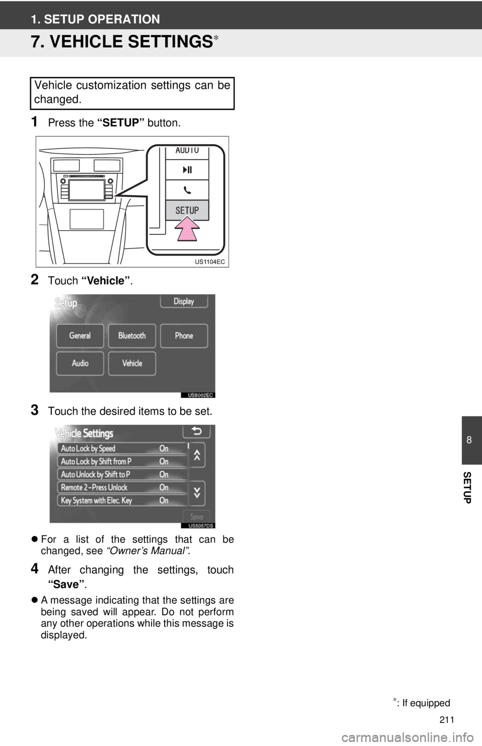 TOYOTA VENZA 2014 Accessories, Audio & Navigation (in English) 211
8
SETUP
1. SETUP OPERATION
7. VEHICLE SETTINGS∗
1Press the “SETUP” button.
2Touch “Vehicle”.
3Touch the desired items to be set.
For a list of the settings that can be
changed, see TOYOTA VENZA 2014 Accessories, Audio & Navigation (in English) 211
8
SETUP
1. SETUP OPERATION
7. VEHICLE SETTINGS∗
1Press the “SETUP” button.
2Touch “Vehicle”.
3Touch the desired items to be set.
For a list of the settings that can be
changed, see