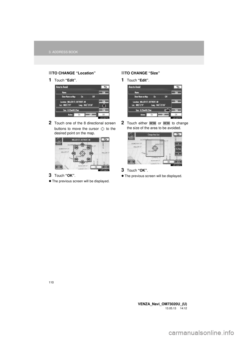 TOYOTA VENZA 2014 Accessories, Audio & Navigation (in English) 110
3. ADDRESS BOOK
VENZA_Navi_OM73020U_(U)
13.05.13 14:12
■TO CHANGE “Location”
1Touch “Edit”.
2Touch one of the 8 directional screen
buttons to move the cursor to the
desired point o TOYOTA VENZA 2014 Accessories, Audio & Navigation (in English) 110
3. ADDRESS BOOK
VENZA_Navi_OM73020U_(U)
13.05.13 14:12
■TO CHANGE “Location”
1Touch “Edit”.
2Touch one of the 8 directional screen
buttons to move the cursor to the
desired point o