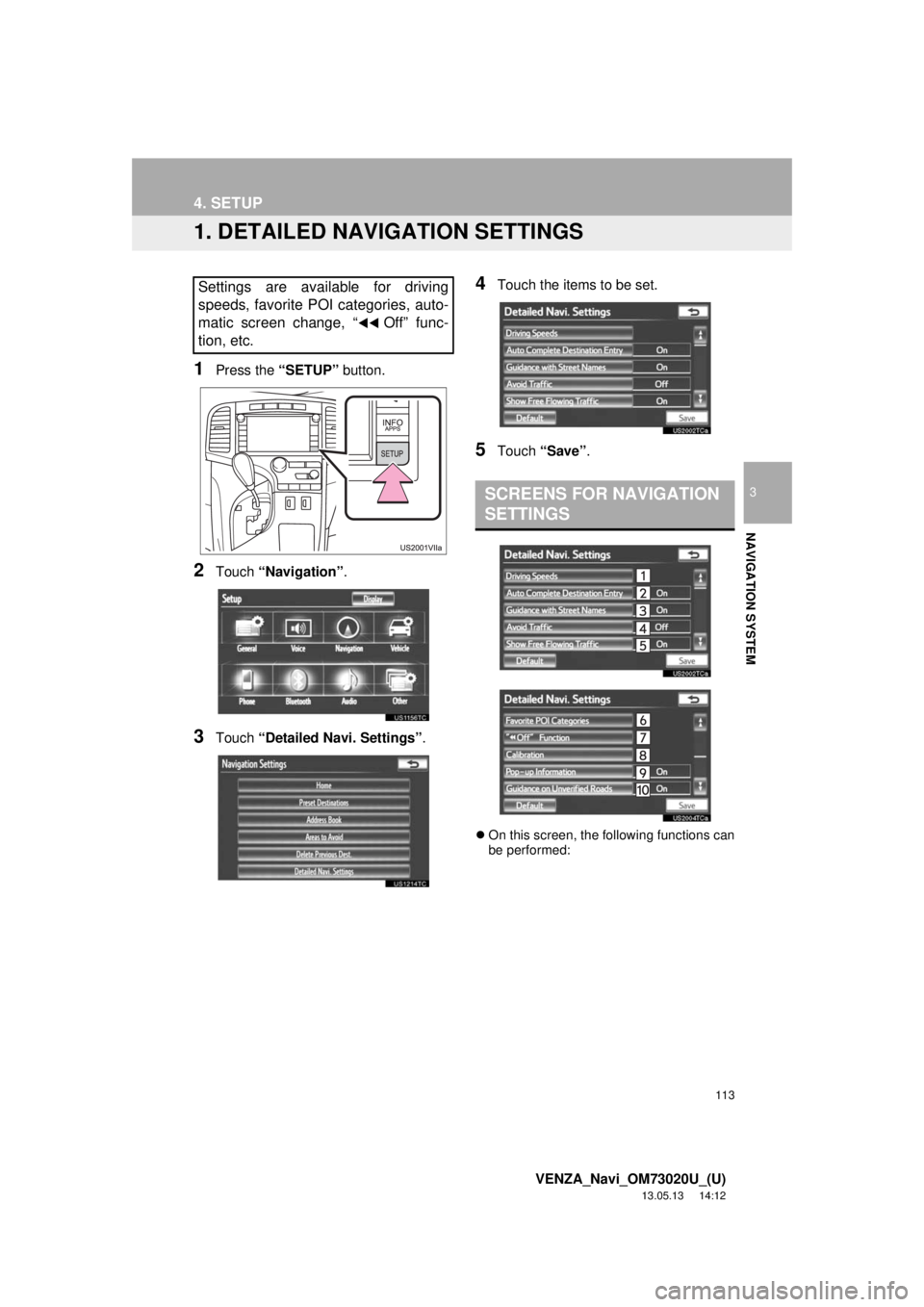 TOYOTA VENZA 2014 Accessories, Audio & Navigation (in English) 113
3
NAVIGATION SYSTEM
VENZA_Navi_OM73020U_(U)
13.05.13 14:12
4. SETUP
1. DETAILED NAVIGATION SETTINGS
1Press the “SETUP” button.
2Touch “Navigation”.
3Touch “Detailed Navi. Settings” TOYOTA VENZA 2014 Accessories, Audio & Navigation (in English) 113
3
NAVIGATION SYSTEM
VENZA_Navi_OM73020U_(U)
13.05.13 14:12
4. SETUP
1. DETAILED NAVIGATION SETTINGS
1Press the “SETUP” button.
2Touch “Navigation”.
3Touch “Detailed Navi. Settings”