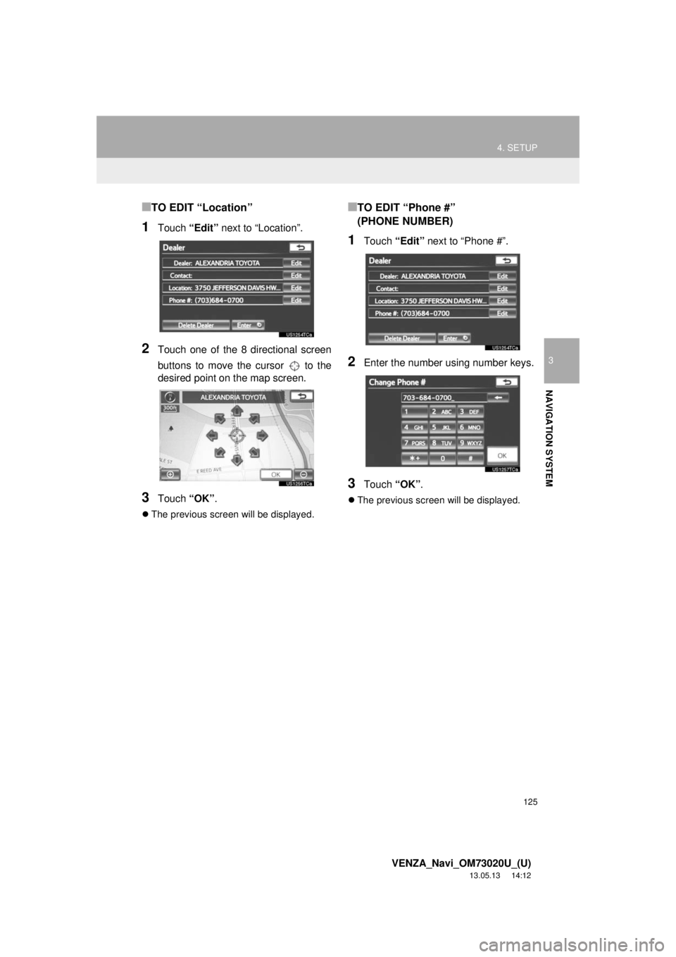 TOYOTA VENZA 2014 Accessories, Audio & Navigation (in English) 125
4. SETUP
3
NAVIGATION SYSTEM
VENZA_Navi_OM73020U_(U)
13.05.13 14:12
■TO EDIT “Location”
1Touch “Edit” next to “Location”.
2Touch one of the 8 directional screen
buttons to move t TOYOTA VENZA 2014 Accessories, Audio & Navigation (in English) 125
4. SETUP
3
NAVIGATION SYSTEM
VENZA_Navi_OM73020U_(U)
13.05.13 14:12
■TO EDIT “Location”
1Touch “Edit” next to “Location”.
2Touch one of the 8 directional screen
buttons to move t