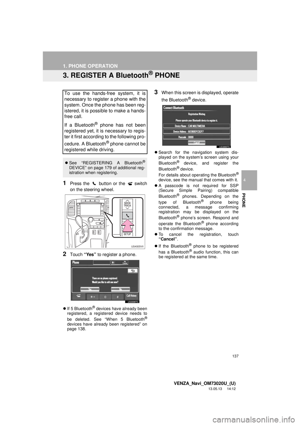 TOYOTA VENZA 2014 Accessories, Audio & Navigation (in English) 137
1. PHONE OPERATION
4
PHONE
VENZA_Navi_OM73020U_(U)
13.05.13 14:12
3. REGISTER A Bluetooth® PHONE
1Press the button or the switch
on the steering wheel.
2Touch “Yes” to register a phon TOYOTA VENZA 2014 Accessories, Audio & Navigation (in English) 137
1. PHONE OPERATION
4
PHONE
VENZA_Navi_OM73020U_(U)
13.05.13 14:12
3. REGISTER A Bluetooth® PHONE
1Press the button or the switch
on the steering wheel.
2Touch “Yes” to register a phon