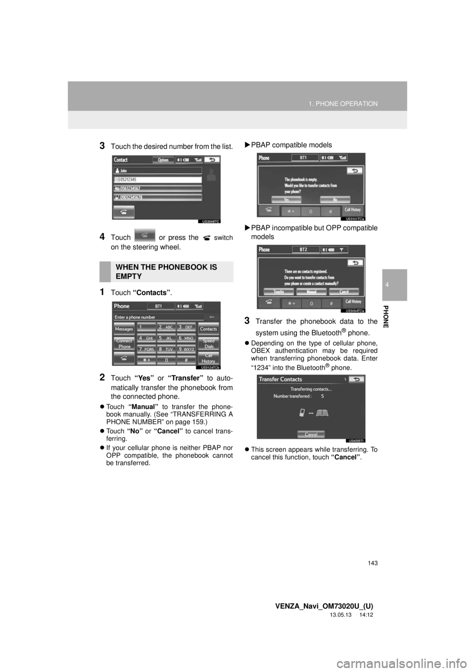 TOYOTA VENZA 2014 Accessories, Audio & Navigation (in English) 143
1. PHONE OPERATION
4
PHONE
VENZA_Navi_OM73020U_(U)
13.05.13 14:12
3Touch the desired number from the list.
4Touch or press the switch
on the steering wheel.
1Touch “Contacts”.
2Touch TOYOTA VENZA 2014 Accessories, Audio & Navigation (in English) 143
1. PHONE OPERATION
4
PHONE
VENZA_Navi_OM73020U_(U)
13.05.13 14:12
3Touch the desired number from the list.
4Touch or press the switch
on the steering wheel.
1Touch “Contacts”.
2Touch