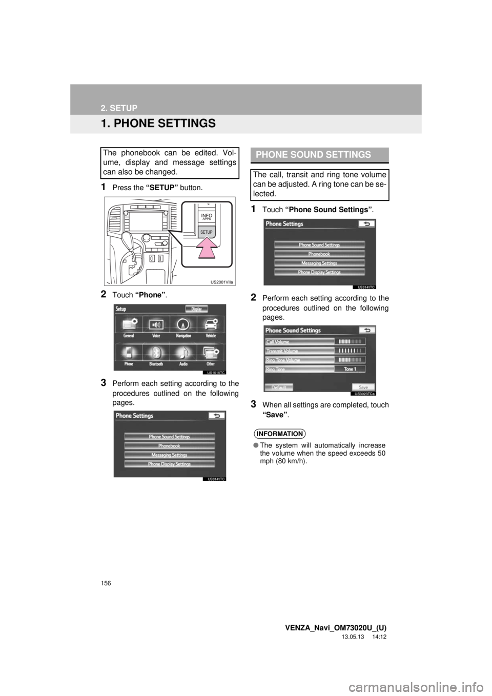 TOYOTA VENZA 2014 Accessories, Audio & Navigation (in English) 156
VENZA_Navi_OM73020U_(U)
13.05.13 14:12
2. SETUP
1. PHONE SETTINGS
1Press the “SETUP” button.
2Touch “Phone”.
3Perform each setting according to the
procedures outlined on the following TOYOTA VENZA 2014 Accessories, Audio & Navigation (in English) 156
VENZA_Navi_OM73020U_(U)
13.05.13 14:12
2. SETUP
1. PHONE SETTINGS
1Press the “SETUP” button.
2Touch “Phone”.
3Perform each setting according to the
procedures outlined on the following