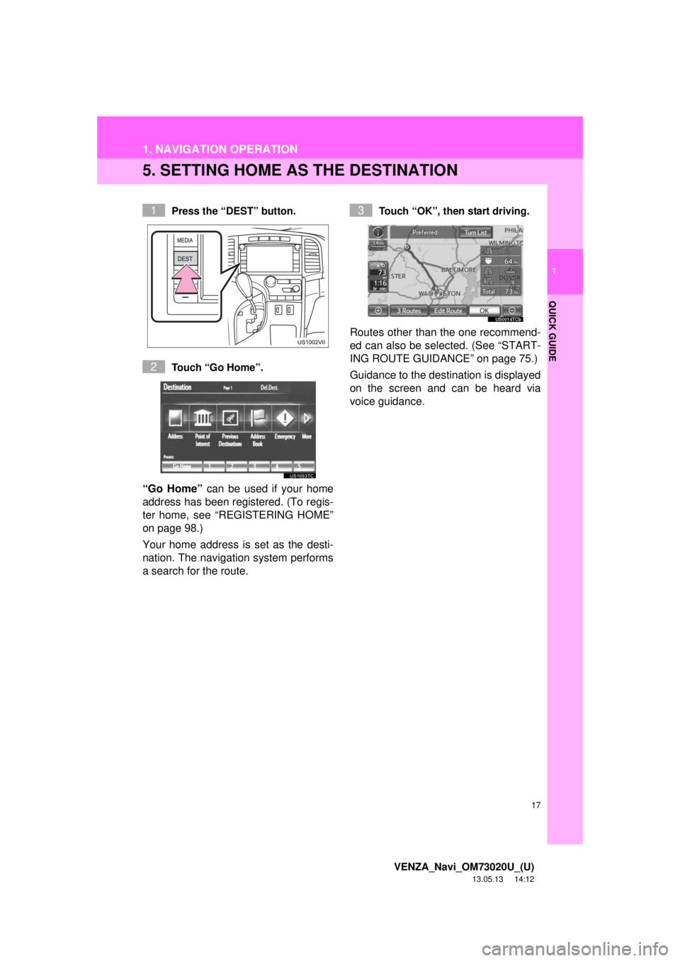 TOYOTA VENZA 2014  Accessories, Audio & Navigation (in English) 17
1. NAVIGATION OPERATION
1
QUICK GUIDE
VENZA_Navi_OM73020U_(U)
13.05.13     14:12
5. SETTING HOME AS THE DESTINATION
Press the “DEST” button.
Touch “Go Home”.
“Go Home” can be used if yo
