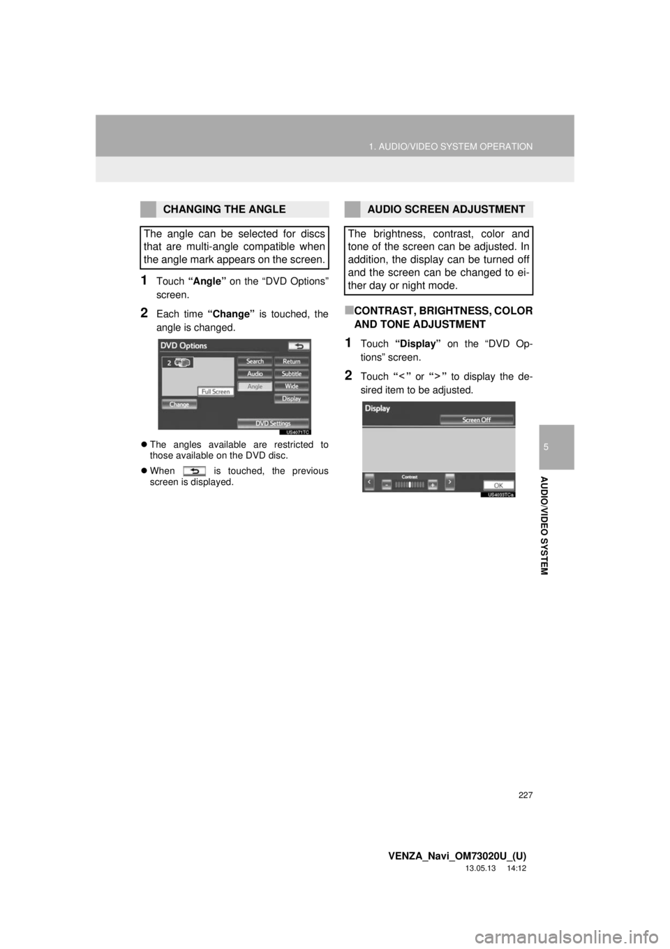 TOYOTA VENZA 2014 Accessories, Audio & Navigation (in English) 227
1. AUDIO/VIDEO SYSTEM OPERATION
5
AUDIO/VIDEO SYSTEM
VENZA_Navi_OM73020U_(U)
13.05.13 14:12
1Touch “Angle” on the “DVD Options”
screen.
2Each time “Change” is touched, the
angle is TOYOTA VENZA 2014 Accessories, Audio & Navigation (in English) 227
1. AUDIO/VIDEO SYSTEM OPERATION
5
AUDIO/VIDEO SYSTEM
VENZA_Navi_OM73020U_(U)
13.05.13 14:12
1Touch “Angle” on the “DVD Options”
screen.
2Each time “Change” is touched, the
angle is