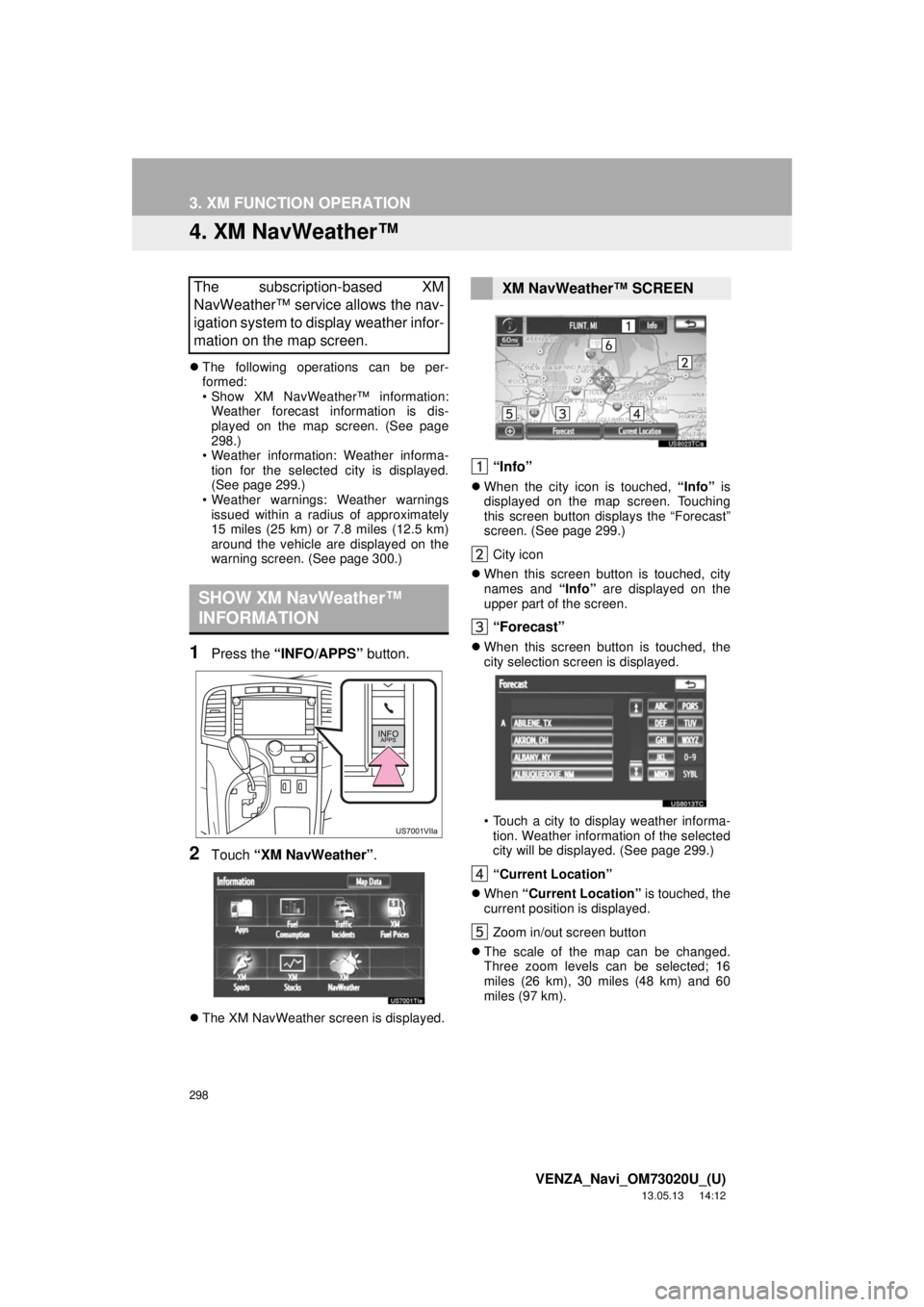 TOYOTA VENZA 2014 Accessories, Audio & Navigation (in English) 298
3. XM FUNCTION OPERATION
VENZA_Navi_OM73020U_(U)
13.05.13 14:12
4. XM NavWeather™
The following operations can be per-
formed:
• Show XM NavWeather™ information:
Weather forecast info TOYOTA VENZA 2014 Accessories, Audio & Navigation (in English) 298
3. XM FUNCTION OPERATION
VENZA_Navi_OM73020U_(U)
13.05.13 14:12
4. XM NavWeather™
The following operations can be per-
formed:
• Show XM NavWeather™ information:
Weather forecast info