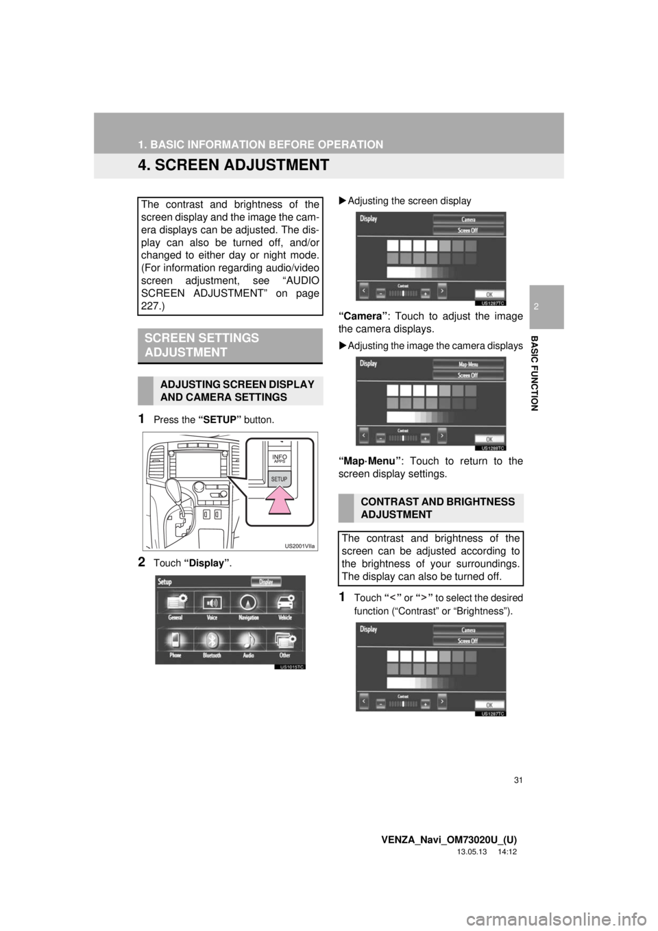 TOYOTA VENZA 2014  Accessories, Audio & Navigation (in English) 31
1. BASIC INFORMATION BEFORE OPERATION
2
BASIC FUNCTION
VENZA_Navi_OM73020U_(U)
13.05.13     14:12
4. SCREEN ADJUSTMENT
1Press the “SETUP” button.
2Touch “Display”.Adjusting the screen di