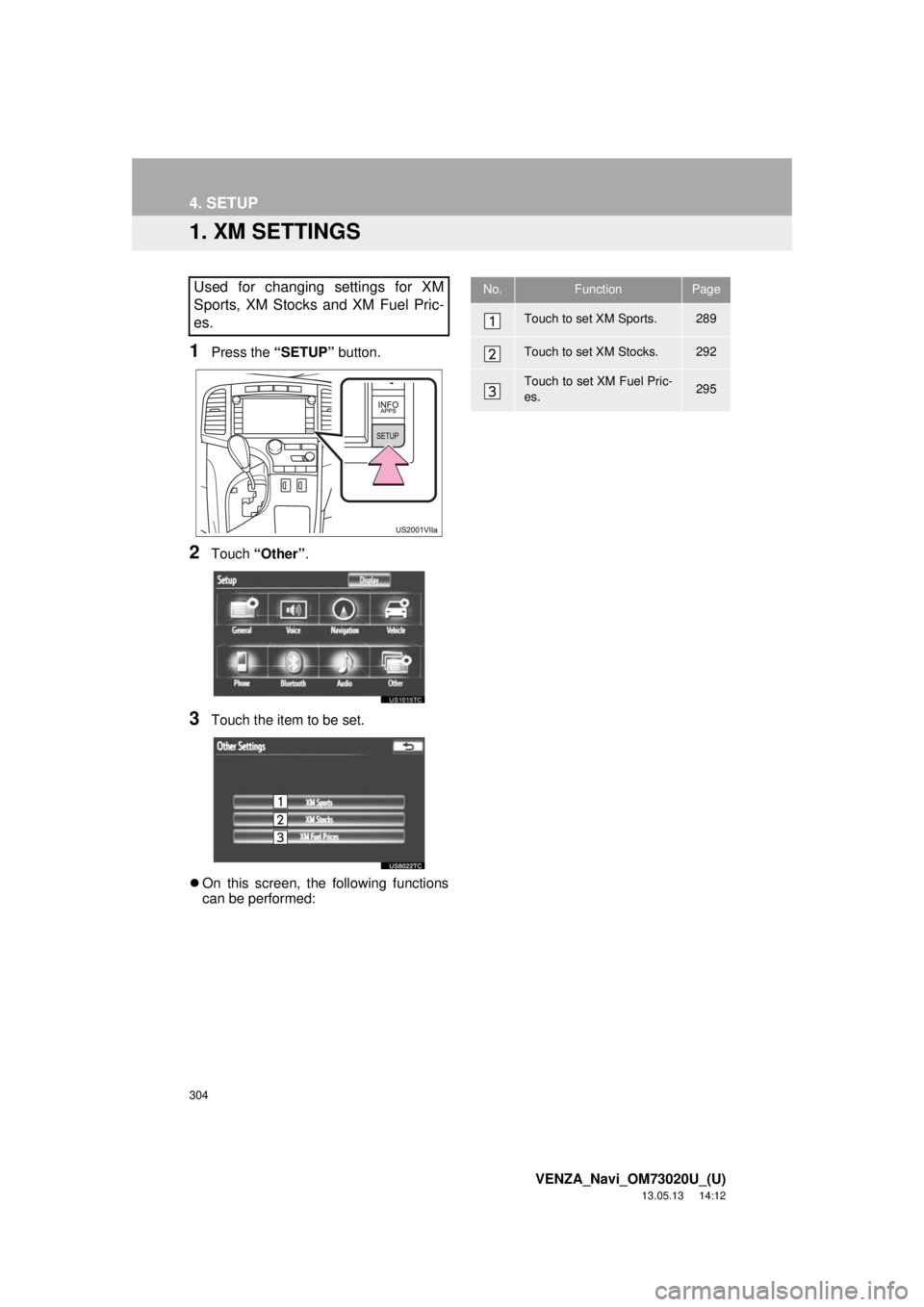 TOYOTA VENZA 2014 Accessories, Audio & Navigation (in English) 304
VENZA_Navi_OM73020U_(U)
13.05.13 14:12
4. SETUP
1. XM SETTINGS
1Press the “SETUP” button.
2Touch “Other”.
3Touch the item to be set.
On this screen, the following functions
can be p TOYOTA VENZA 2014 Accessories, Audio & Navigation (in English) 304
VENZA_Navi_OM73020U_(U)
13.05.13 14:12
4. SETUP
1. XM SETTINGS
1Press the “SETUP” button.
2Touch “Other”.
3Touch the item to be set.
On this screen, the following functions
can be p