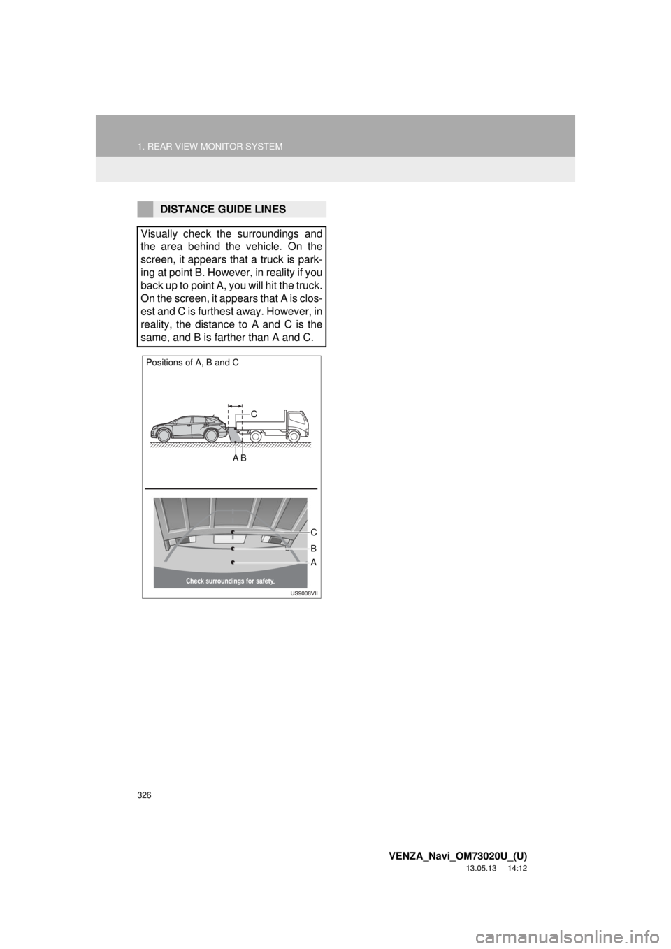 TOYOTA VENZA 2014 Accessories, Audio & Navigation (in English) 1. REAR VIEW MONITOR SYSTEM
326
VENZA_Navi_OM73020U_(U)
13.05.13 14:12
DISTANCE GUIDE LINES
Visually check the surroundings and
the area behind the vehicle. On the
screen, it appears that a truck TOYOTA VENZA 2014 Accessories, Audio & Navigation (in English) 1. REAR VIEW MONITOR SYSTEM
326
VENZA_Navi_OM73020U_(U)
13.05.13 14:12
DISTANCE GUIDE LINES
Visually check the surroundings and
the area behind the vehicle. On the
screen, it appears that a truck
