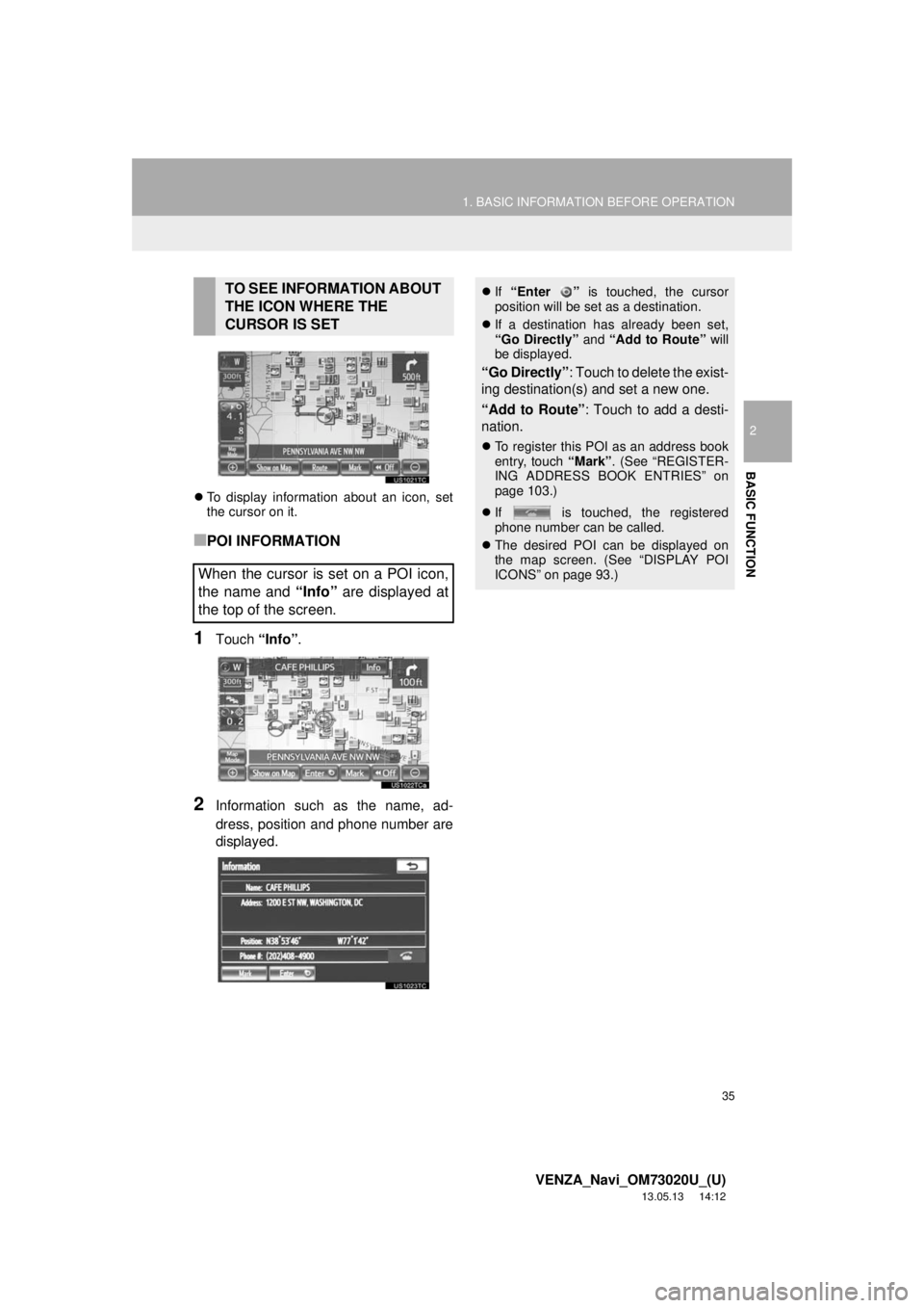 TOYOTA VENZA 2014  Accessories, Audio & Navigation (in English) 35
1. BASIC INFORMATION BEFORE OPERATION
2
BASIC FUNCTION
VENZA_Navi_OM73020U_(U)
13.05.13     14:12
To display information about an icon, set
the cursor on it.
■POI INFORMATION
1Touch “Info”
