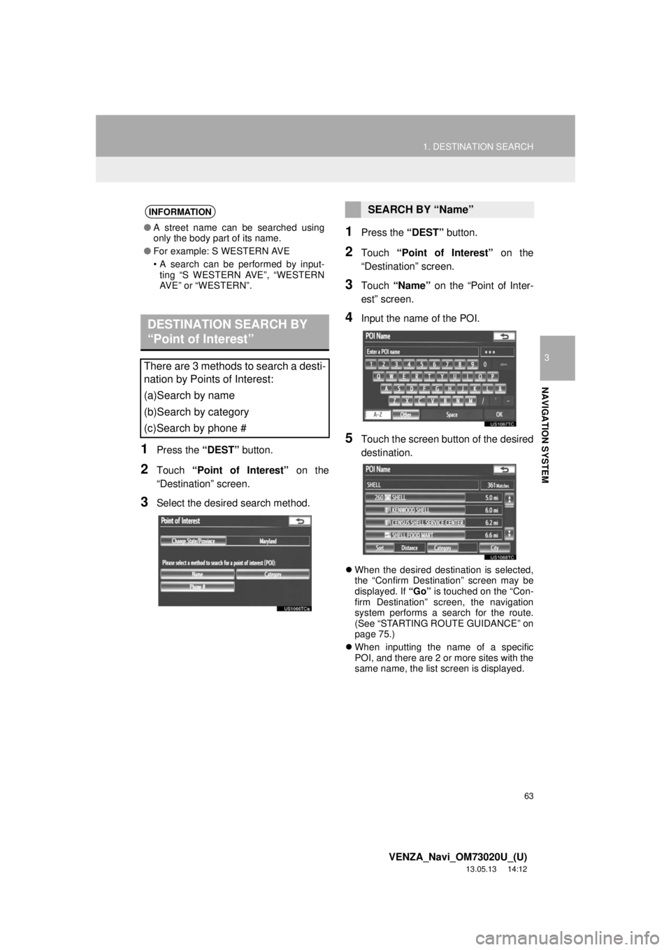 TOYOTA VENZA 2014  Accessories, Audio & Navigation (in English) 63
1. DESTINATION SEARCH
3
NAVIGATION SYSTEM
VENZA_Navi_OM73020U_(U)
13.05.13     14:12
1Press the “DEST” button.
2Touch “Point of Interest” on the
“Destination” screen.
3Select the desire