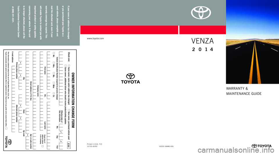 TOYOTA VENZA 2014 Warranties & Maintenance Guides (in English) warrant y &
MaI ntEnan CE GUIDE
www.toyota.com
If your name or address has changed
or you purchased your Toyota as a
used vehicle, please complete and
mail the attached card, even if your
w TOYOTA VENZA 2014 Warranties & Maintenance Guides (in English) warrant y &
MaI ntEnan CE GUIDE
www.toyota.com
If your name or address has changed
or you purchased your Toyota as a
used vehicle, please complete and
mail the attached card, even if your
w