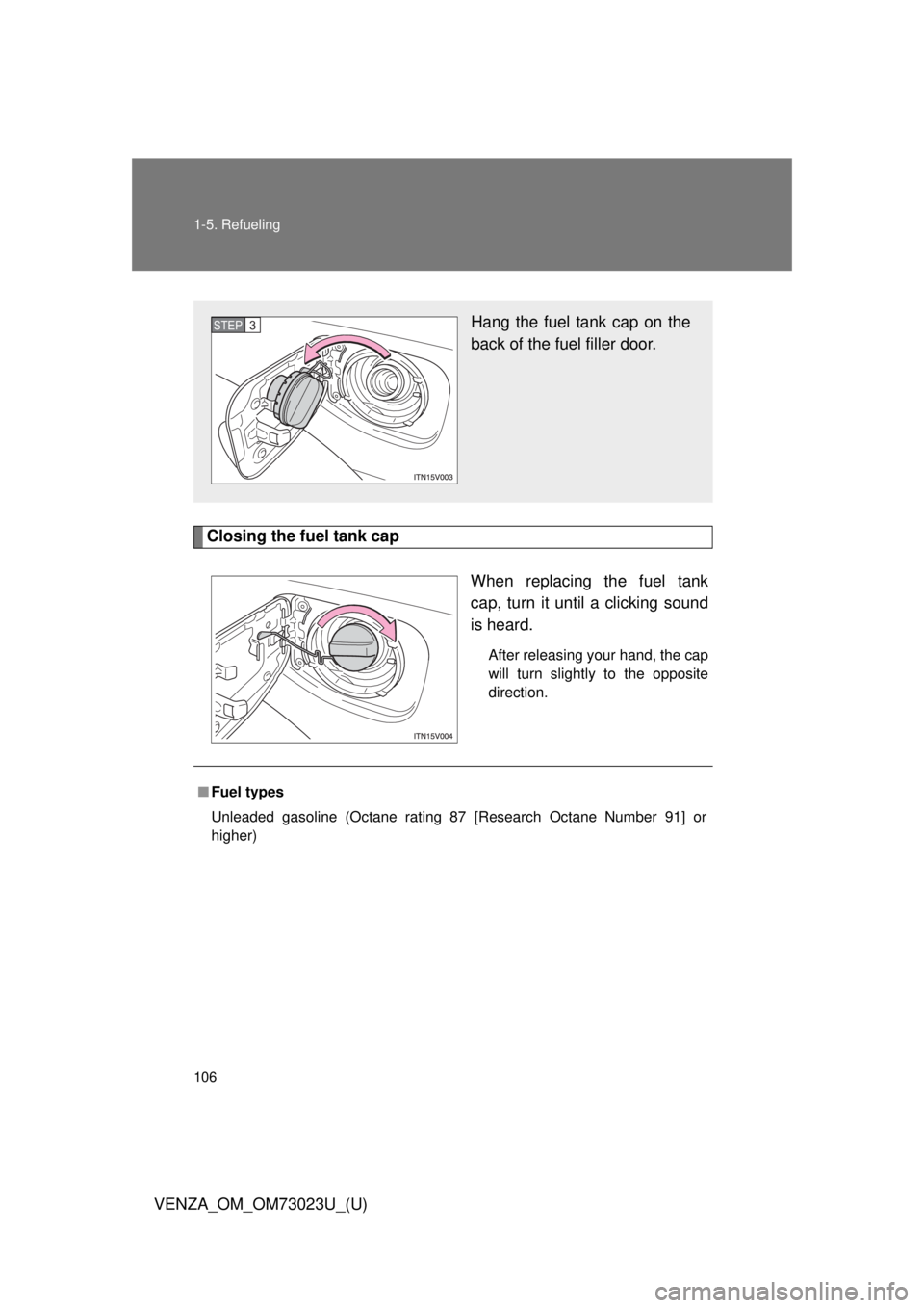 TOYOTA VENZA 2015 Owners Manual (in English) 106 1-5. Refueling
VENZA_OM_OM73023U_(U)
Closing the fuel tank capWhen replacing the fuel tank
cap, turn it until a clicking sound
is heard.
After releasing your hand, the cap
will turn slightly to th TOYOTA VENZA 2015 Owners Manual (in English) 106 1-5. Refueling
VENZA_OM_OM73023U_(U)
Closing the fuel tank capWhen replacing the fuel tank
cap, turn it until a clicking sound
is heard.
After releasing your hand, the cap
will turn slightly to th