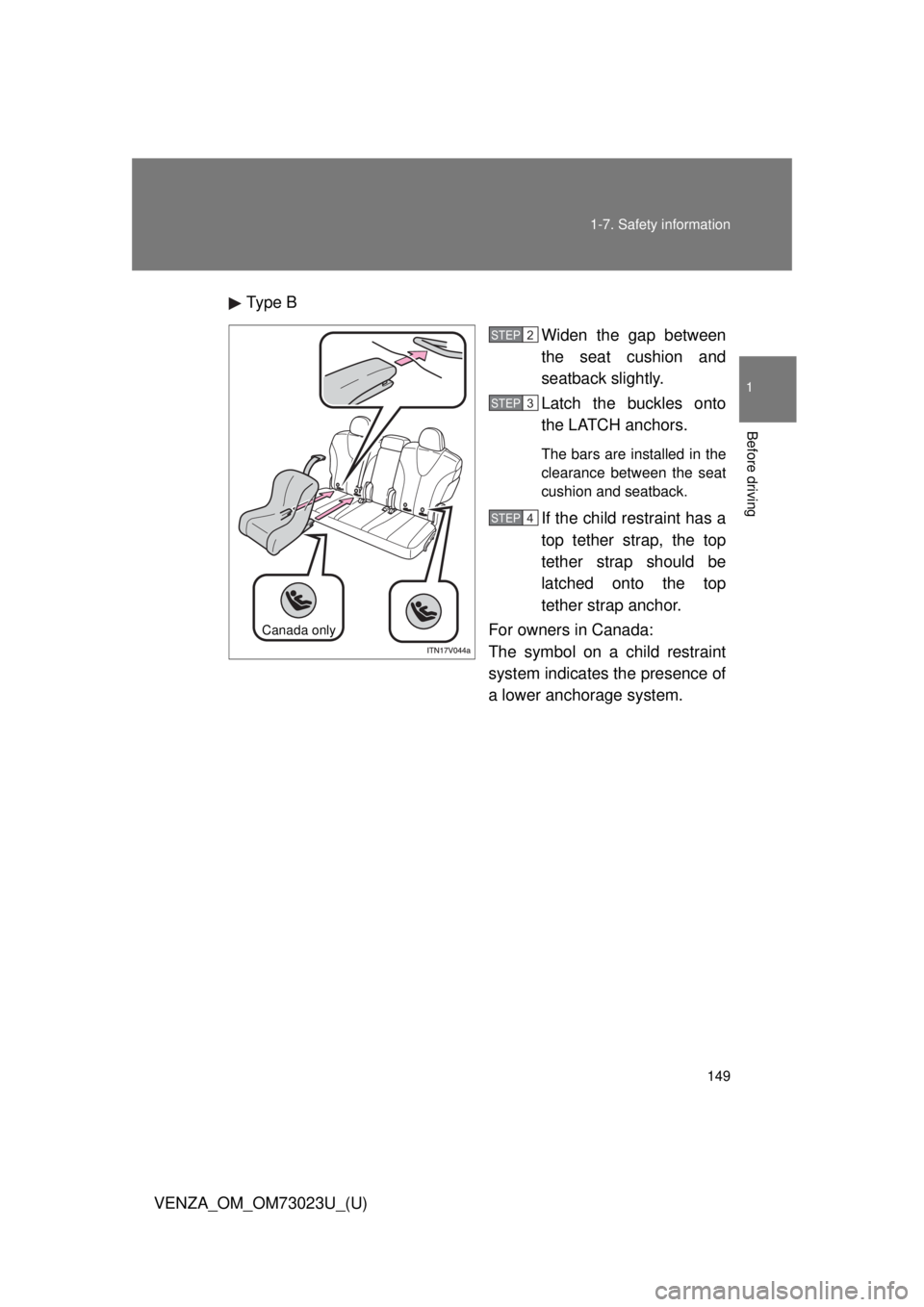 TOYOTA VENZA 2015  Owners Manual (in English) 149
1-7. Safety information
1
Before driving
VENZA_OM_OM73023U_(U)
Type B
Widen the gap between
the seat cushion and
seatback slightly.
Latch the buckles onto
the LATCH anchors. 
The bars are installe