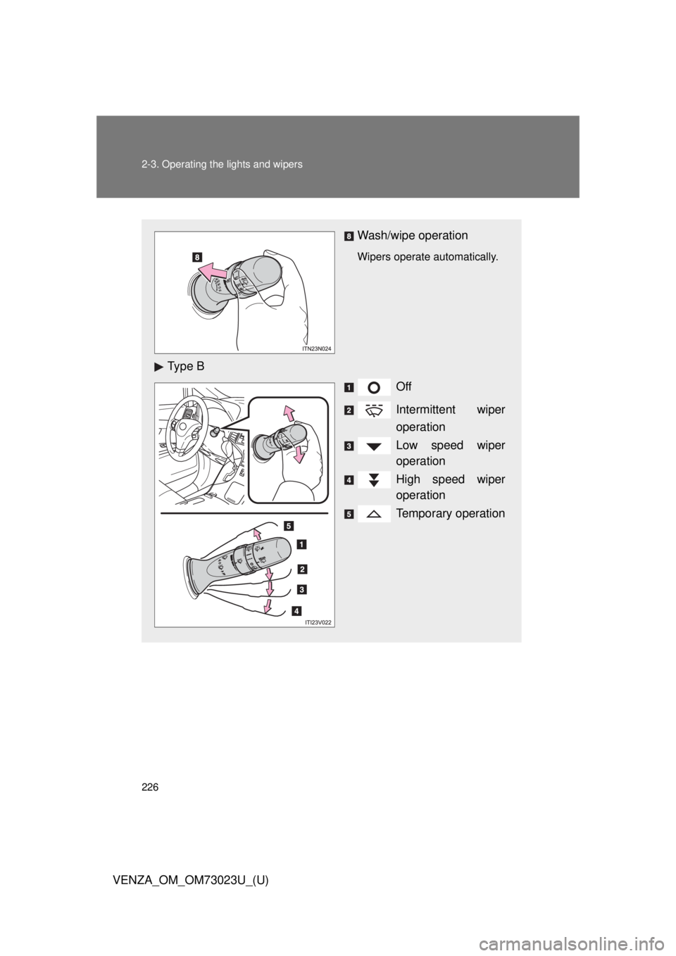 TOYOTA VENZA 2015  Owners Manual (in English) 226 2-3. Operating the lights and wipers
VENZA_OM_OM73023U_(U)
Wash/wipe operation
Wipers operate automatically. 
Ty p e  BOff
Intermittent wiper
operation
Low speed wiper
operation
High speed wiper
o