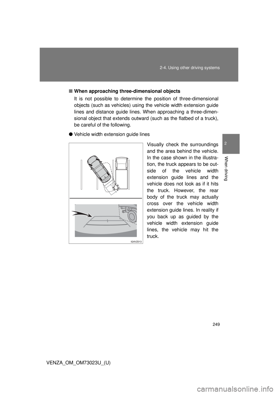TOYOTA VENZA 2015 Owners Manual (in English) 249
2-4. Using other
driving systems
2
When driving
VENZA_OM_OM73023U_(U)■
When approaching three-dimensional objects
It is not possible to determine t he position of three-dimensional
objects (suc TOYOTA VENZA 2015 Owners Manual (in English) 249
2-4. Using other
driving systems
2
When driving
VENZA_OM_OM73023U_(U)■
When approaching three-dimensional objects
It is not possible to determine t he position of three-dimensional
objects (suc